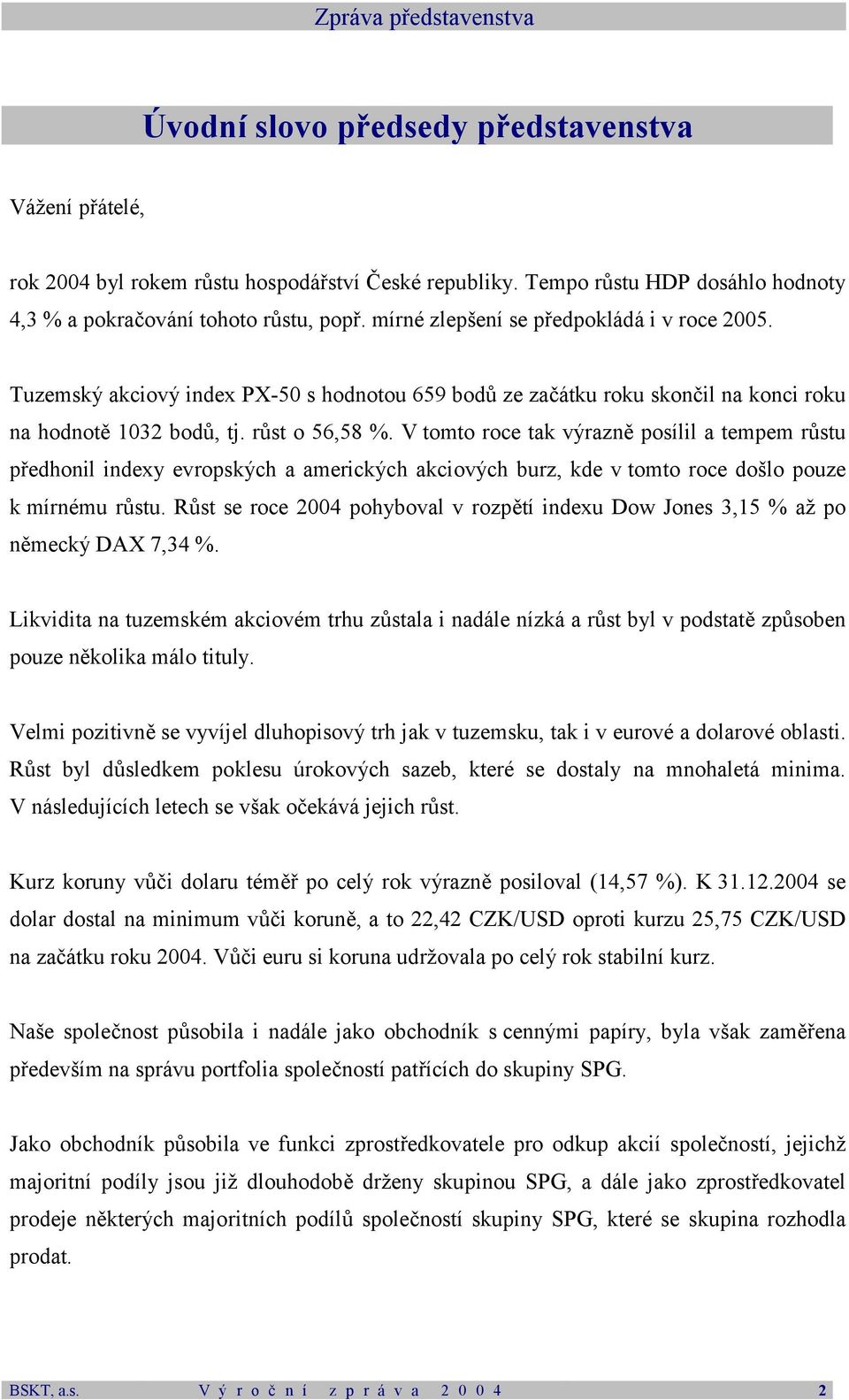 Tuzemský akciový index PX-50 s hodnotou 659 bodů ze začátku roku skončil na konci roku na hodnotě 1032 bodů, tj. růst o 56,58 %.