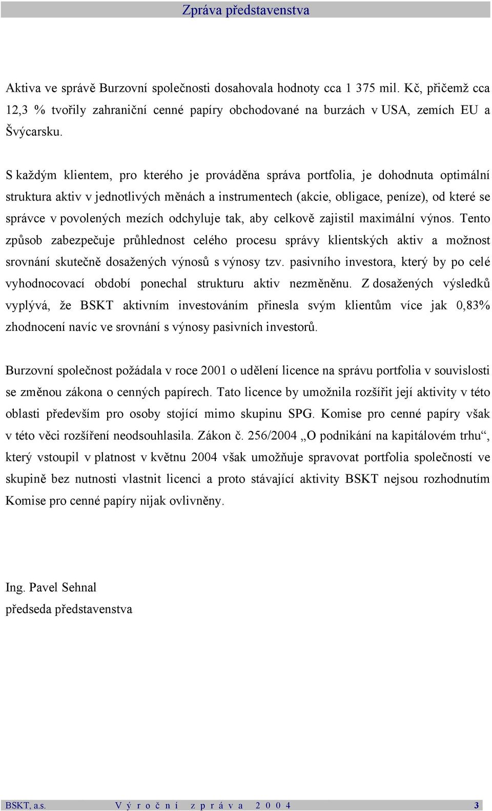 S každým klientem, pro kterého je prováděna správa portfolia, je dohodnuta optimální struktura aktiv v jednotlivých měnách a instrumentech (akcie, obligace, peníze), od které se správce v povolených