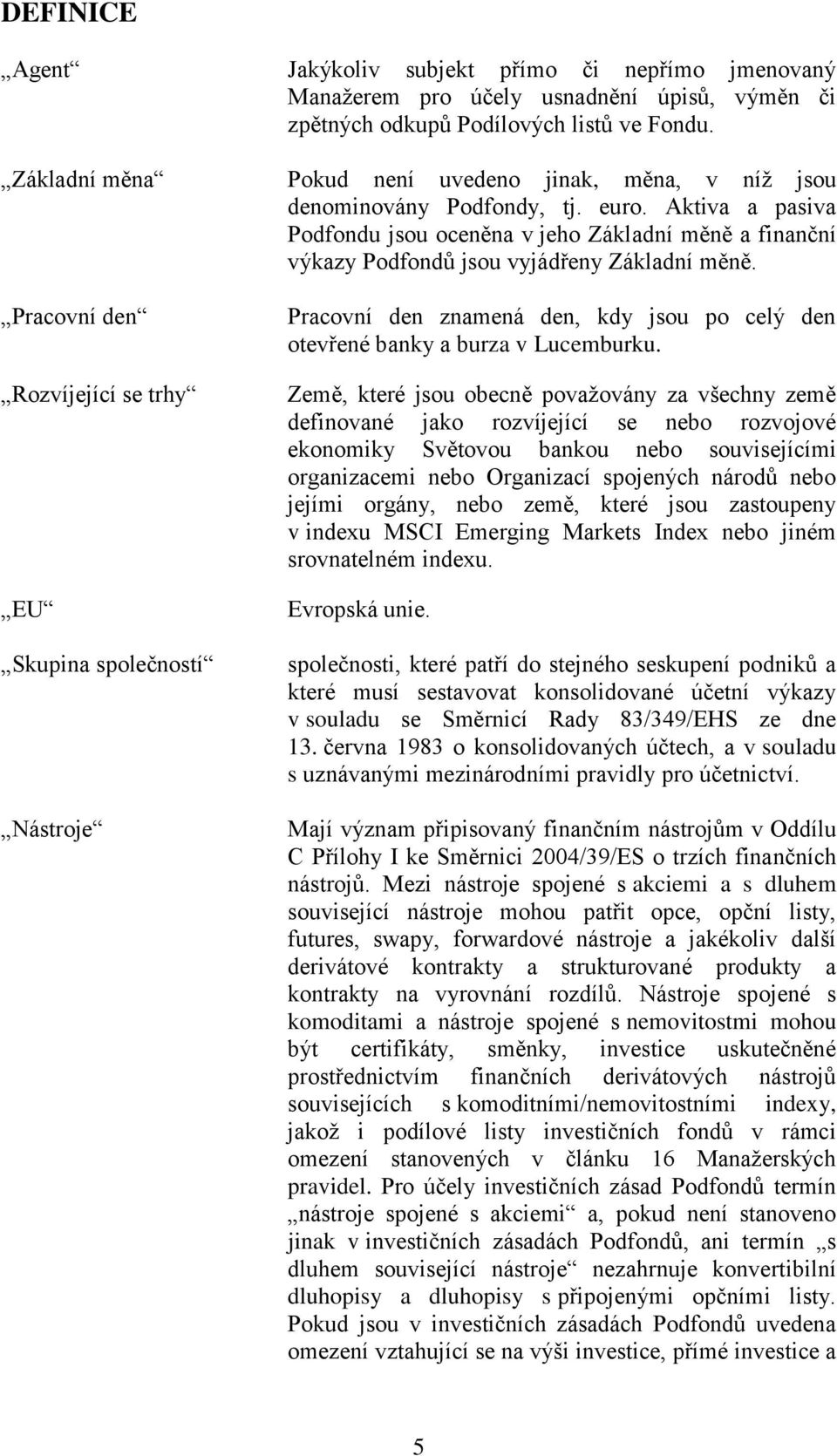 Aktiva a pasiva Podfondu jsou oceněna v jeho Základní měně a finanční výkazy Podfondů jsou vyjádřeny Základní měně.