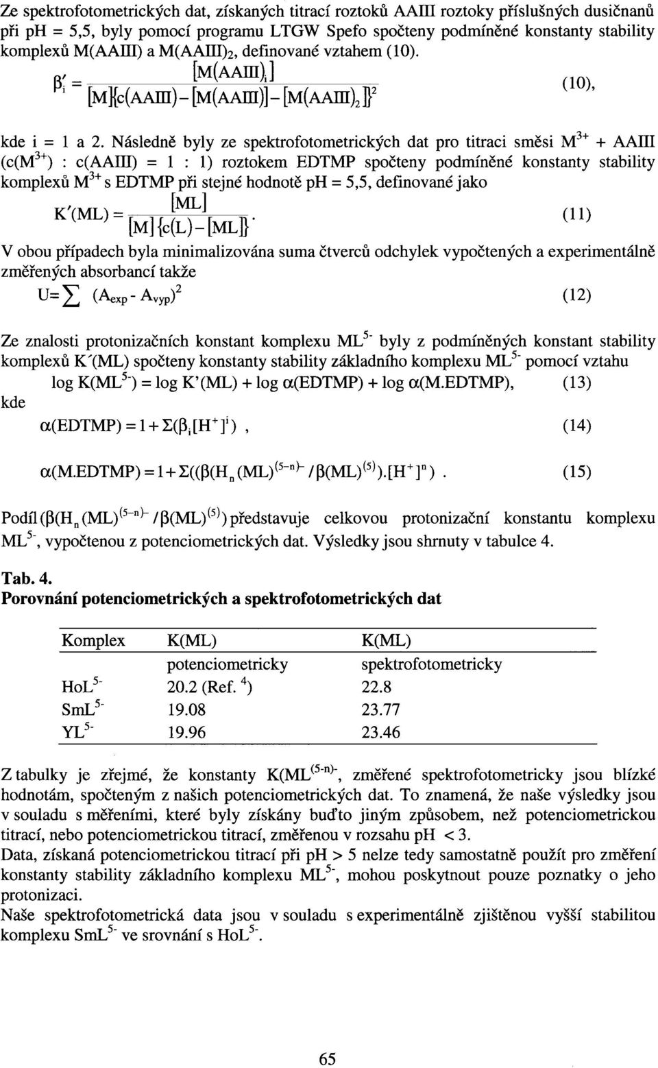 Následně byly ze spektrofotometrických dat pro titraci směsi M 3+ + AAIII (c(m 3+ ) : c(aain) = 1:1) roztokem EDTMP spočteny podmíněné konstanty stability komplexů M 3+ s EDTMP při stejné hodnotě ph