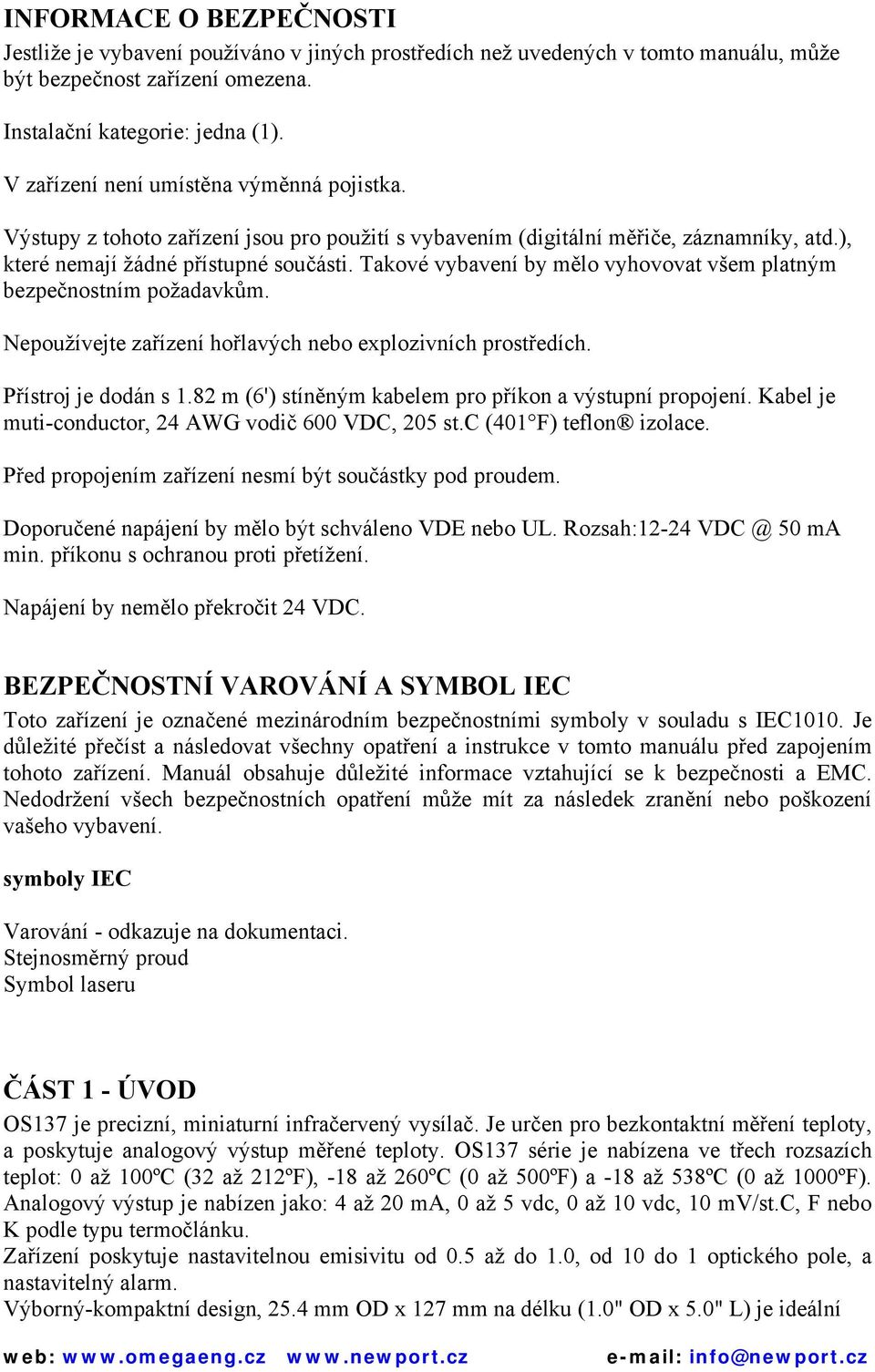Takové vybavení by mělo vyhovovat všem platným bezpečnostním požadavkům. Nepoužívejte zařízení hořlavých nebo explozivních prostředích. Přístroj je dodán s 1.