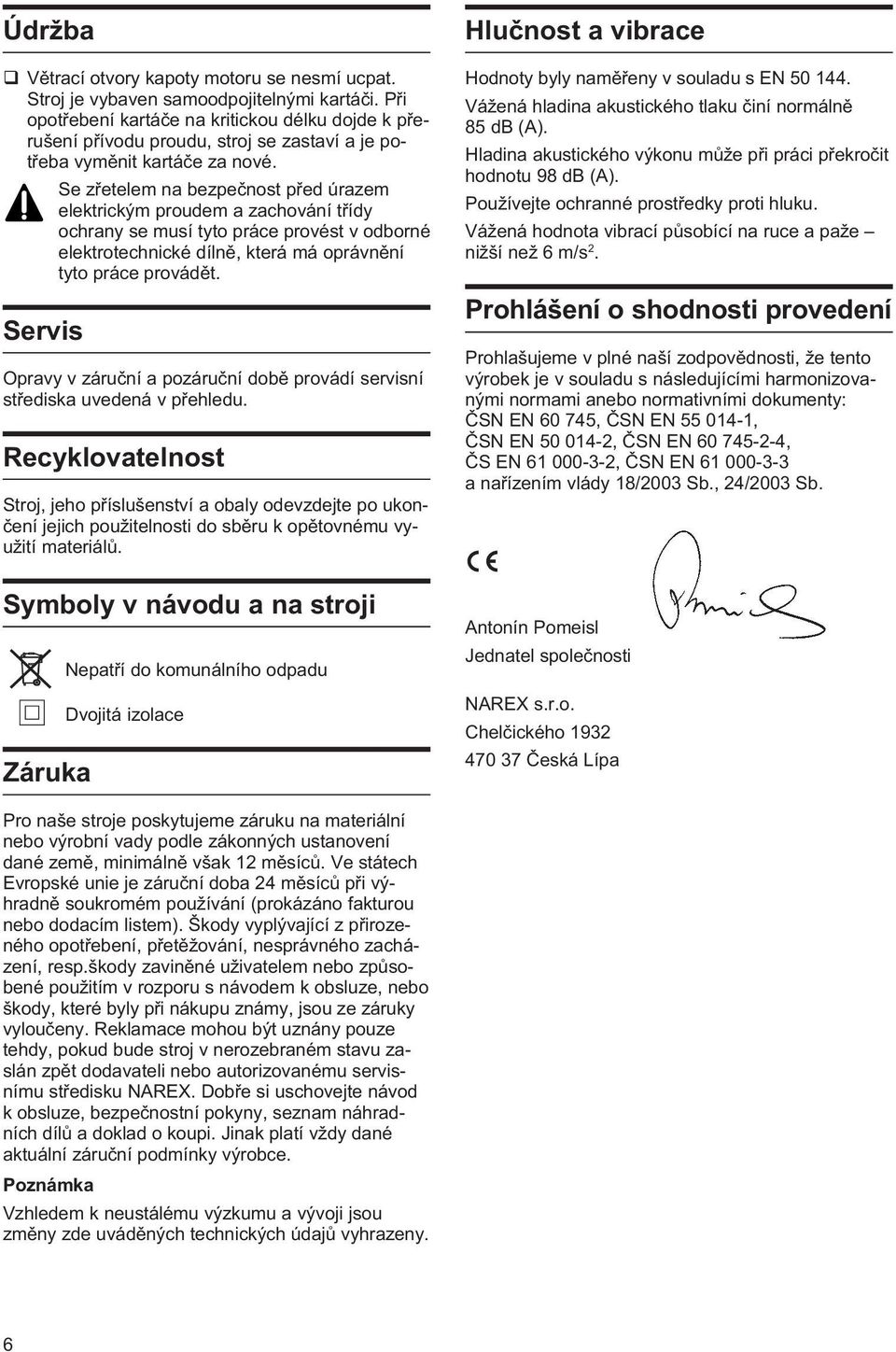 Servis Se zøetelem na bezpeènost pøed úrazem elektrickým proudem a zachování tøídy ochrany se musí tyto práce provést v odborné elektrotechnické dílnì, která má oprávnìní tyto práce provádìt.