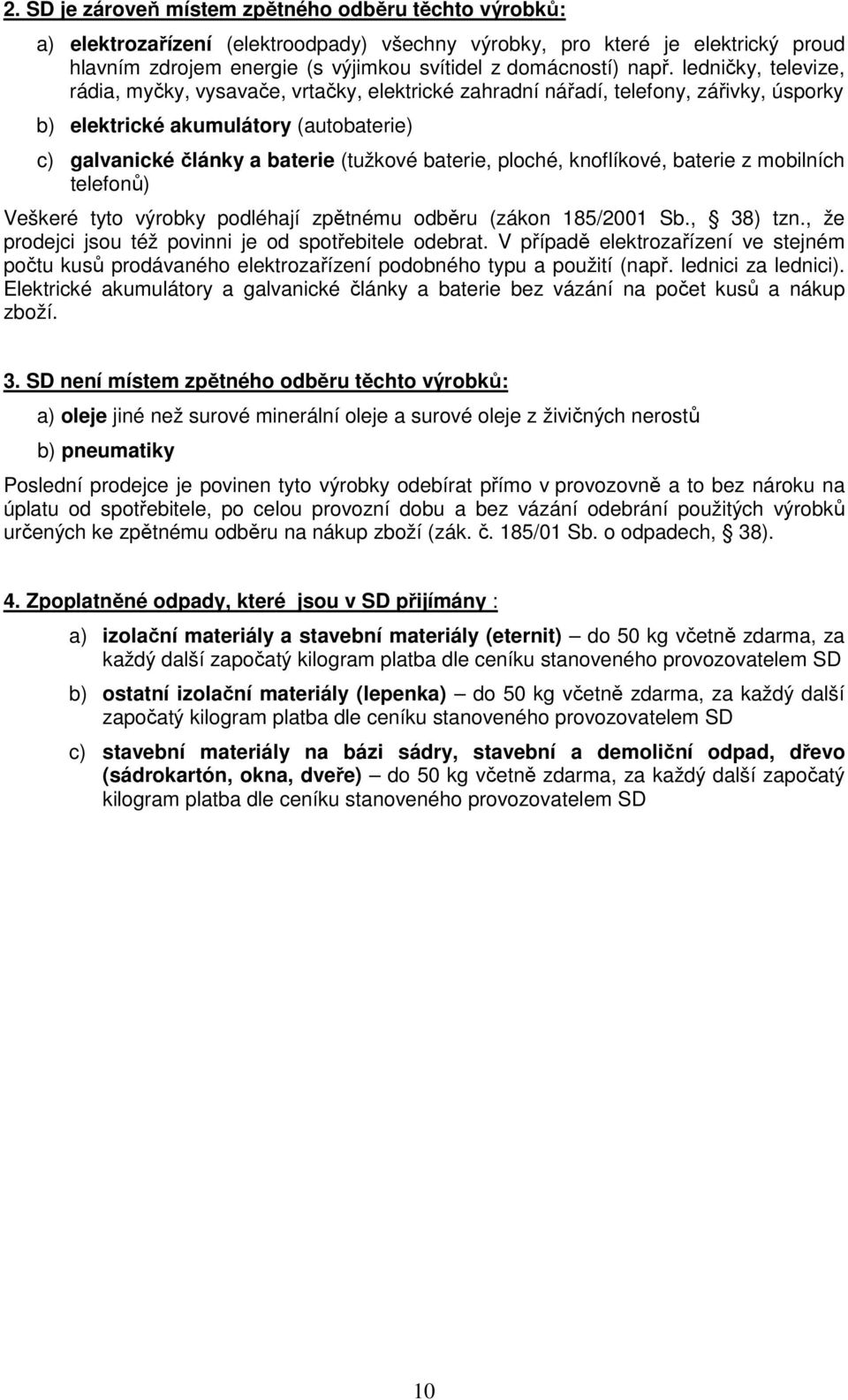 baterie, ploché, knoflíkové, baterie z mobilních telefonů) Veškeré tyto výrobky podléhají zpětnému odběru (zákon 185/2001 Sb., 38) tzn., že prodejci jsou též povinni je od spotřebitele odebrat.