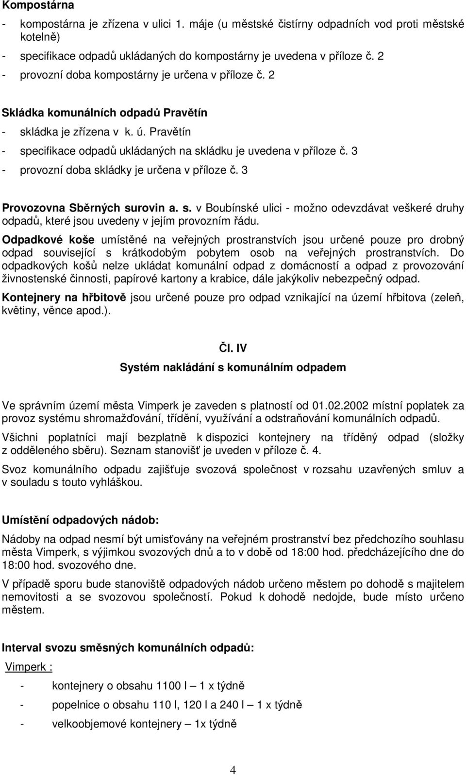 3 - provozní doba skládky je určena v příloze č. 3 Provozovna Sběrných surovin a. s. v Boubínské ulici - možno odevzdávat veškeré druhy odpadů, které jsou uvedeny v jejím provozním řádu.