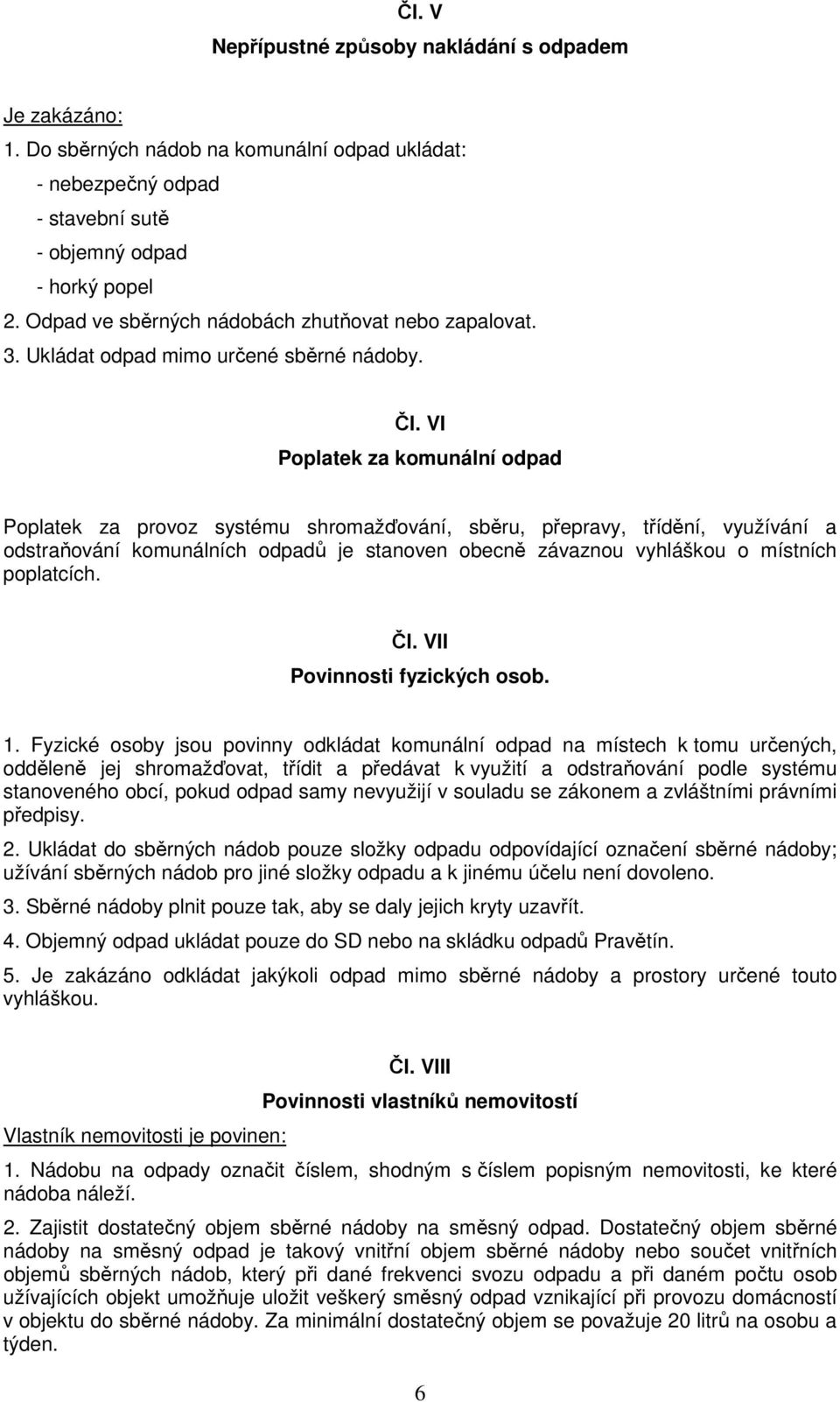 VI Poplatek za komunální odpad Poplatek za provoz systému shromažďování, sběru, přepravy, třídění, využívání a odstraňování komunálních odpadů je stanoven obecně závaznou vyhláškou o místních