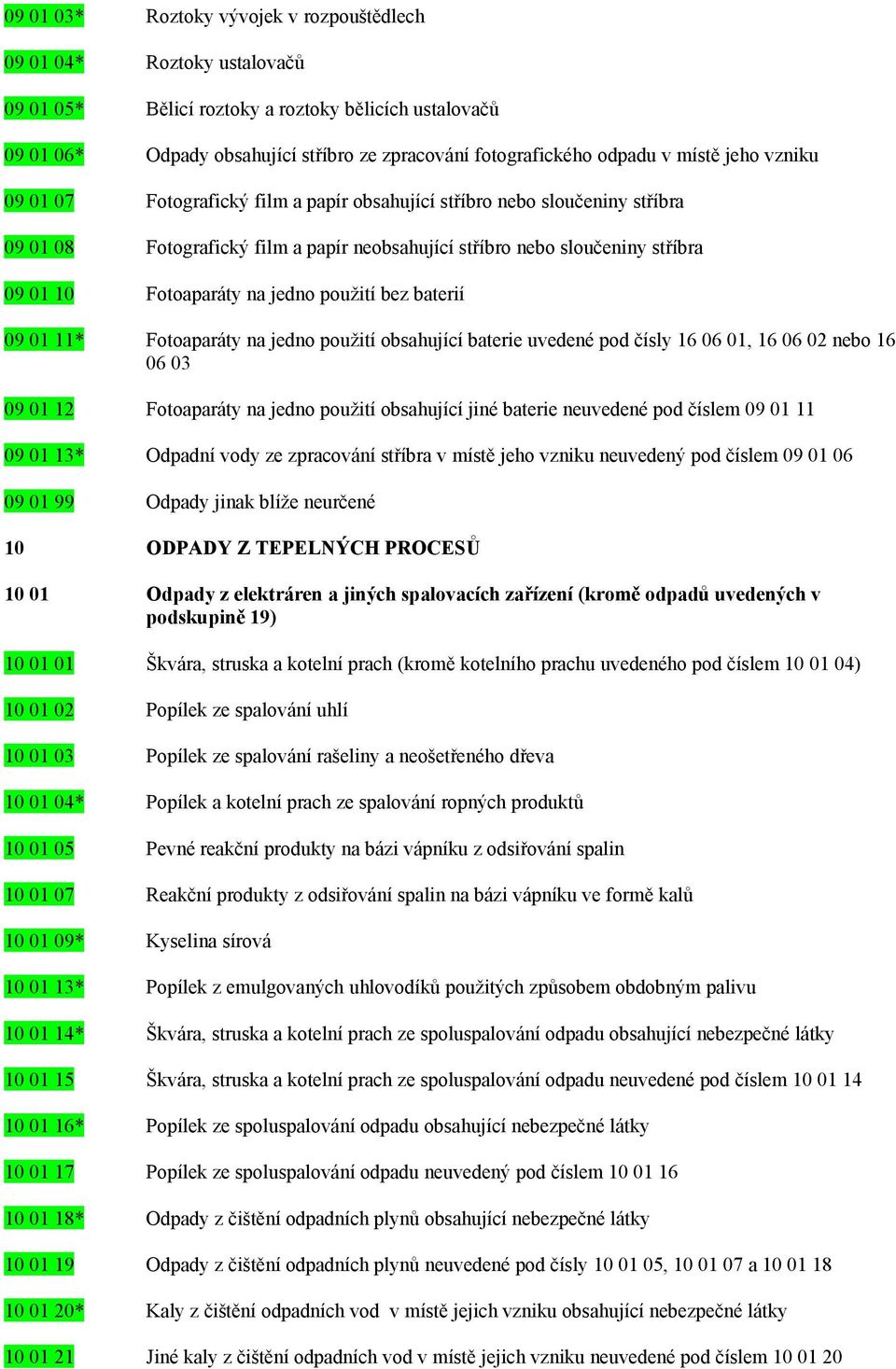 na jedno použití bez baterií 09 01 11* Fotoaparáty na jedno použití obsahující baterie uvedené pod čísly 16 06 01, 16 06 02 nebo 16 06 03 09 01 12 Fotoaparáty na jedno použití obsahující jiné baterie