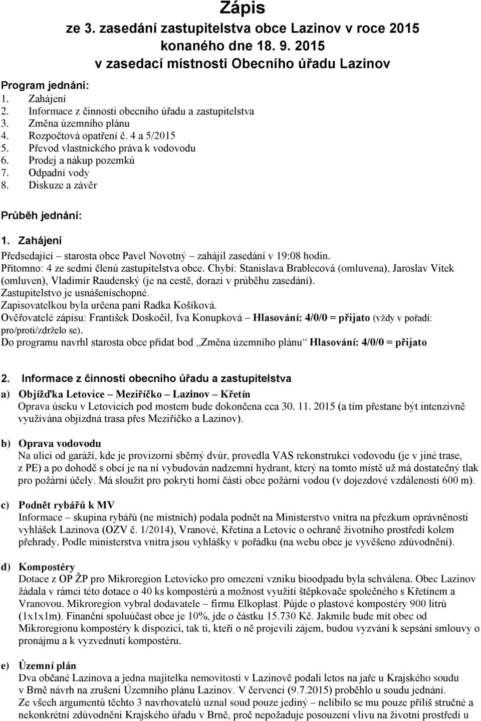 Diskuze a závěr Průběh jednání: 1. Zahájení Předsedající starosta obce Pavel Novotný zahájil zasedání v 19:08 hodin. Přítomno: 4 ze sedmi členů zastupitelstva obce.