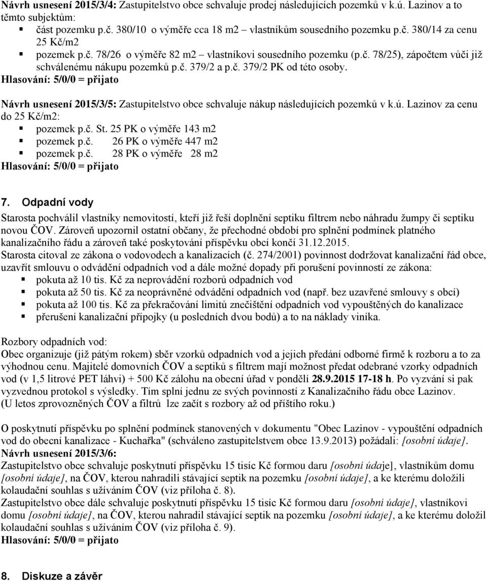 Návrh usnesení 2015/3/5: Zastupitelstvo obce schvaluje nákup následujících pozemků v k.ú. Lazinov za cenu do 25 Kč/m2: pozemek p.č. St. 25 PK o výměře 143 m2 pozemek p.č. 26 PK o výměře 447 m2 pozemek p.