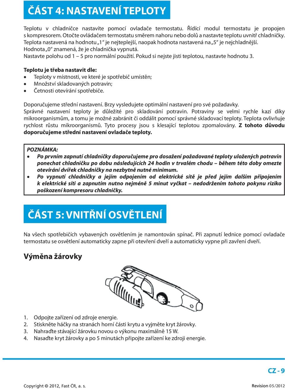 Hodnota 0 znamená, že je chladnička vypnutá. Nastavte polohu od 1 5 pro normální použití. Pokud si nejste jisti teplotou, nastavte hodnotu 3.
