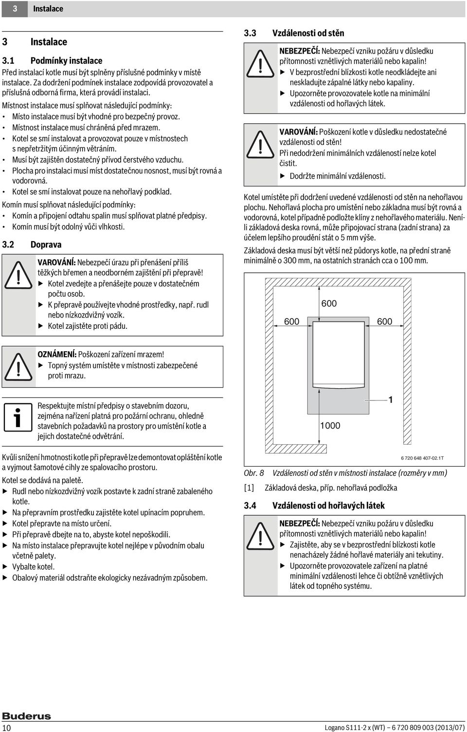 Místnost instalace musí splňovat následující podmínky: Místo instalace musí být vhodné pro bezpečný provoz. Místnost instalace musí chráněná před mrazem.