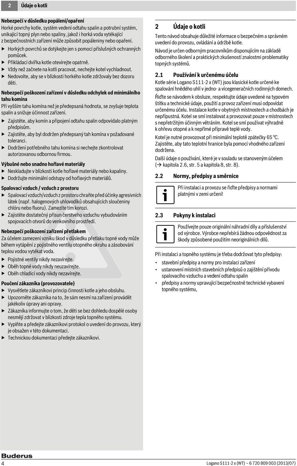 Vždy než začnete na kotli pracovat, nechejte kotel vychladnout. Nedovolte, aby se v blízkosti horkého kotle zdržovaly bez dozoru děti.