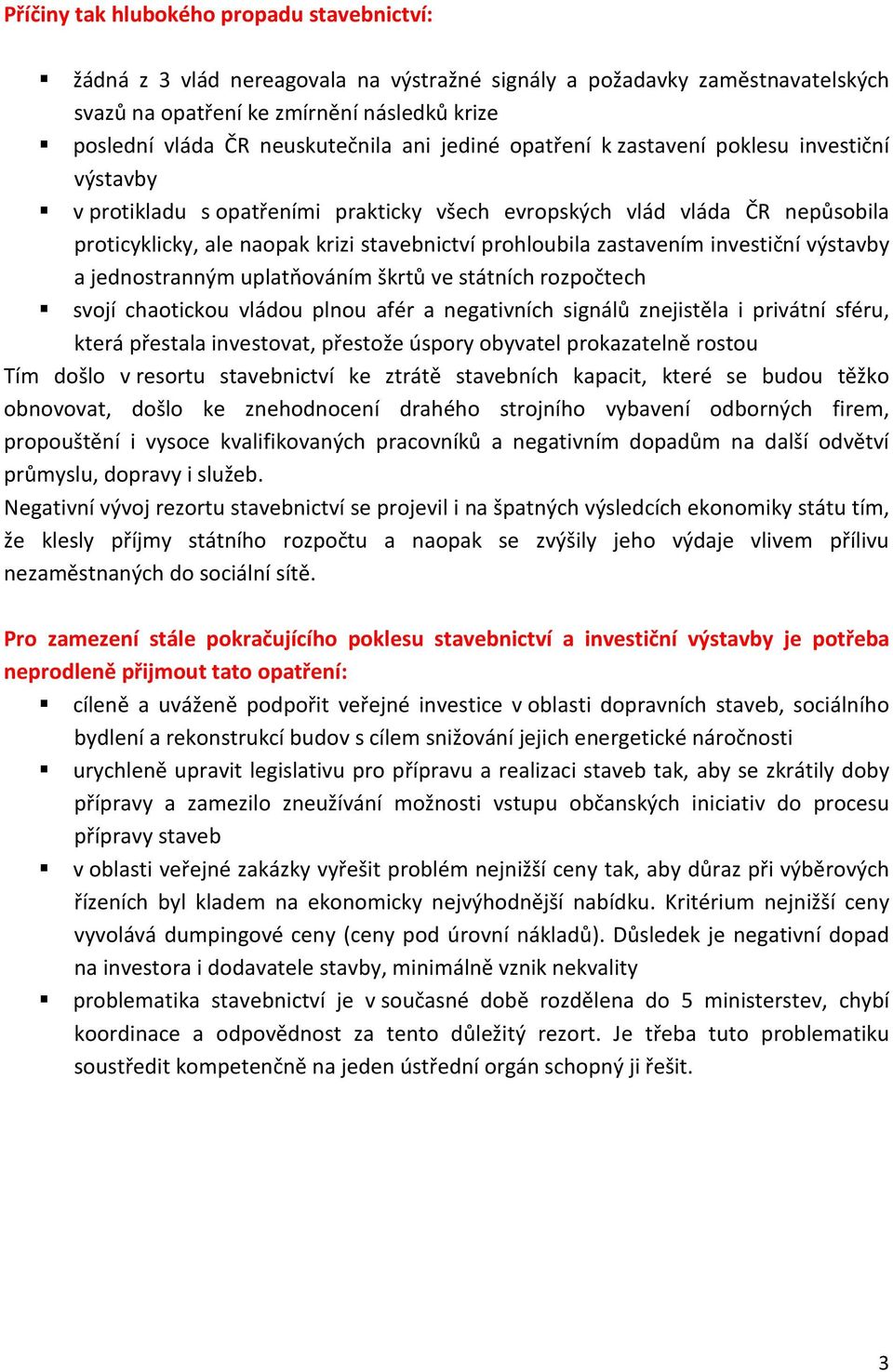 zastavením investiční výstavby a jednostranným uplatňováním škrtů ve státních rozpočtech svojí chaotickou vládou plnou afér a negativních signálů znejistěla i privátní sféru, která přestala