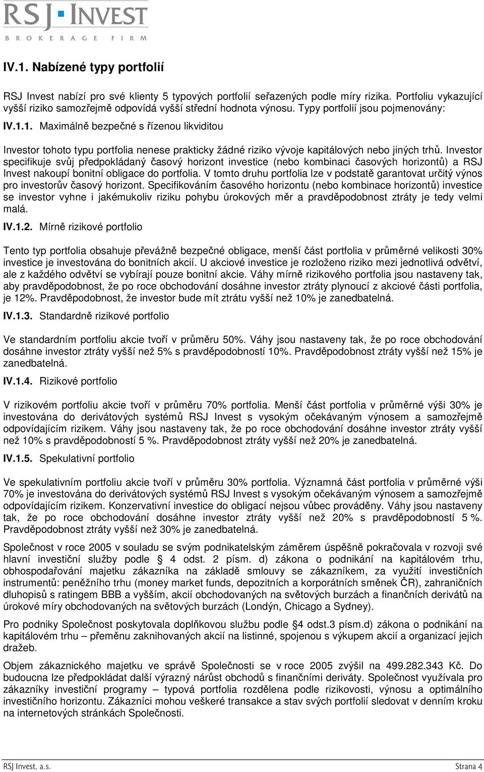 Investor specifikuje svůj předpokládaný časový horizont investice (nebo kombinaci časových horizontů) a RSJ Invest nakoupí bonitní obligace do portfolia.