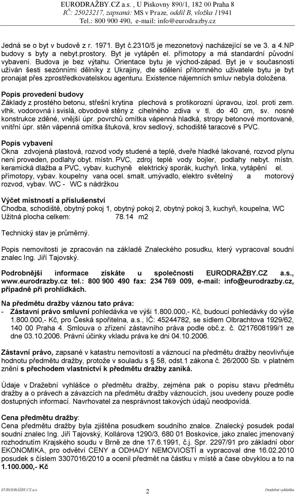 Byt je v současnosti užíván šesti sezónními dělníky z Ukrajiny, dle sdělení přítomného uživatele bytu je byt pronajat přes zprostředkovatelskou agenturu. Existence nájemních smluv nebyla doložena.