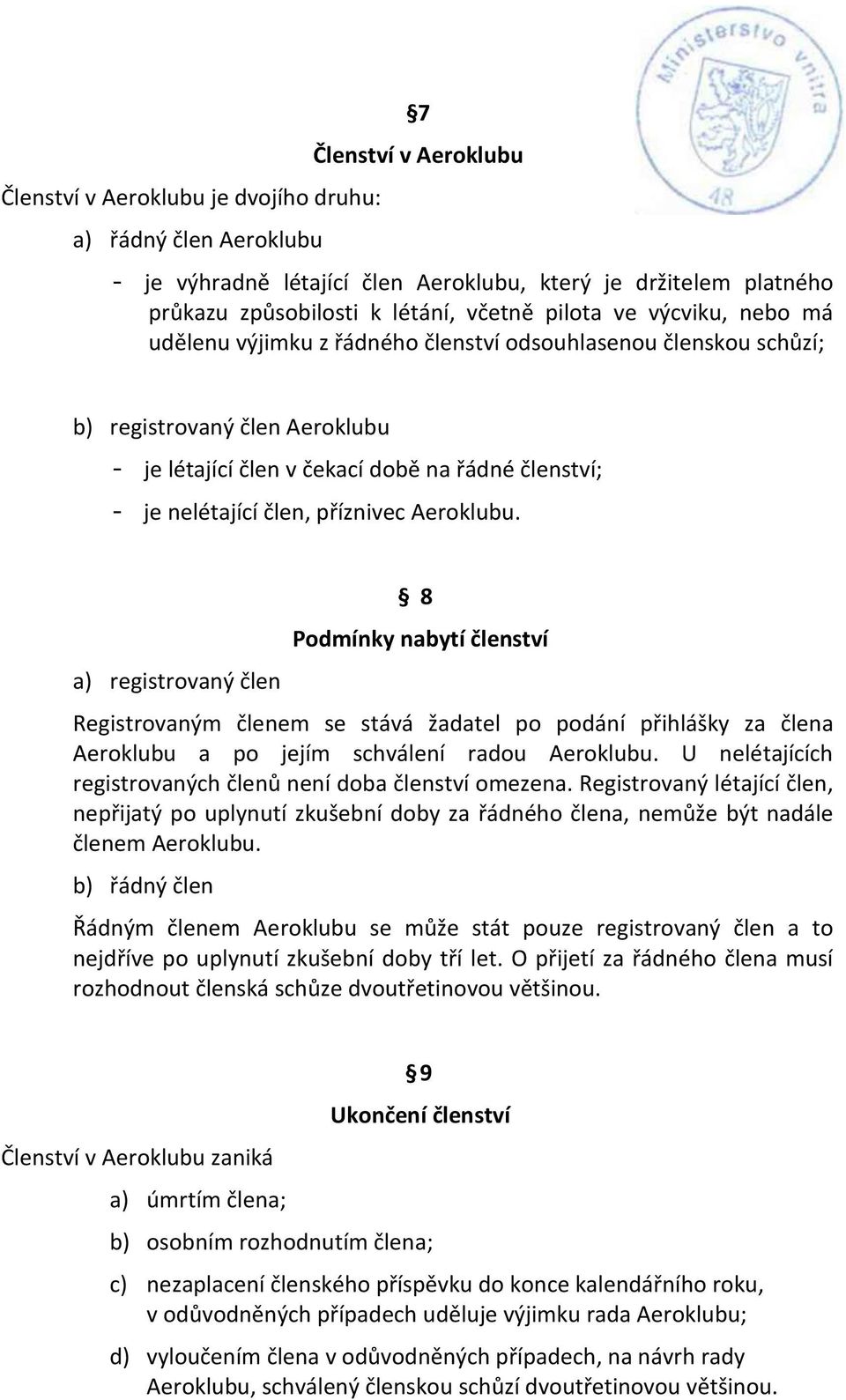 příznivec Aeroklubu. a) registrovaný člen 8 Podmínky nabytí členství Registrovaným členem se stává žadatel po podání přihlášky za člena Aeroklubu a po jejím schválení radou Aeroklubu.