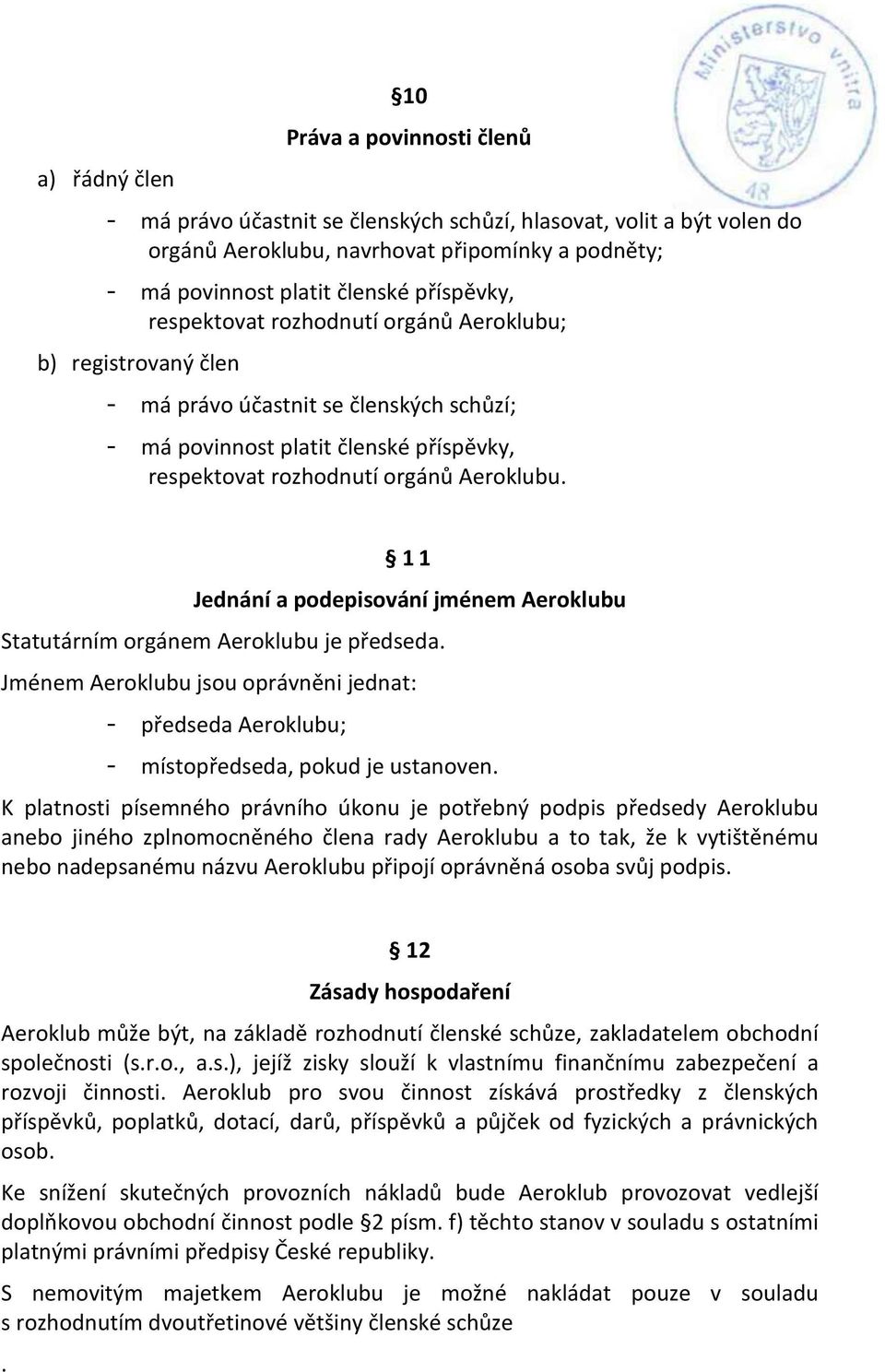 11 Jednání a podepisování jménem Aeroklubu Statutárním orgánem Aeroklubu je předseda. Jménem Aeroklubu jsou oprávněni jednat: - předseda Aeroklubu; - místopředseda, pokud je ustanoven.