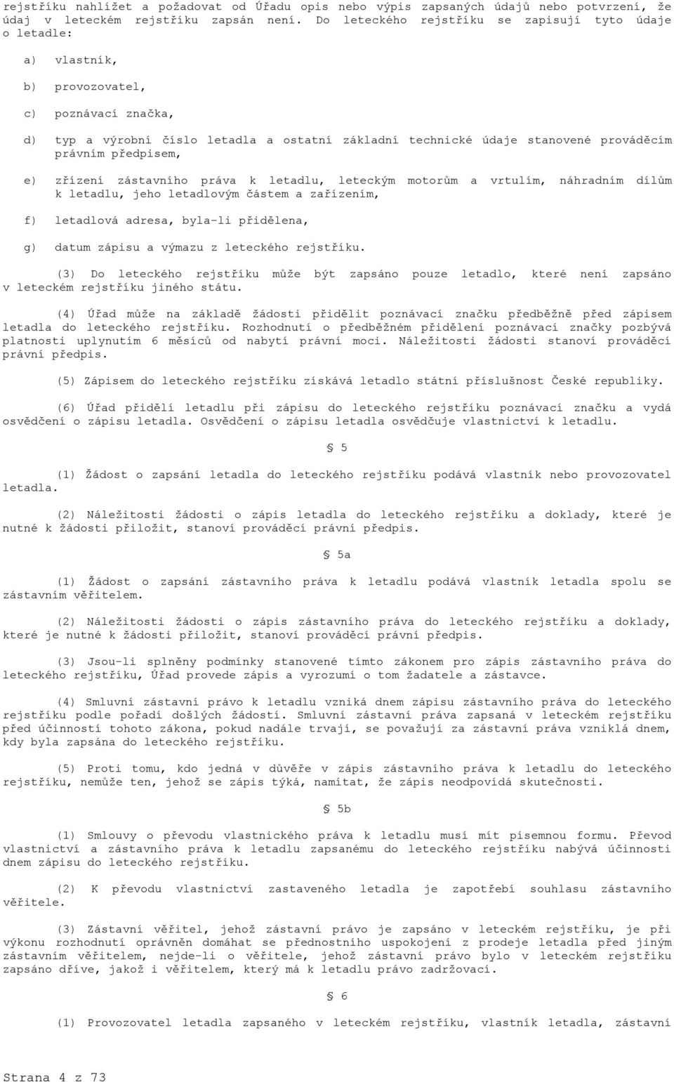 právním předpisem, e) zřízení zástavního práva k letadlu, leteckým motorům a vrtulím, náhradním dílům k letadlu, jeho letadlovým částem a zařízením, f) letadlová adresa, byla-li přidělena, g) datum