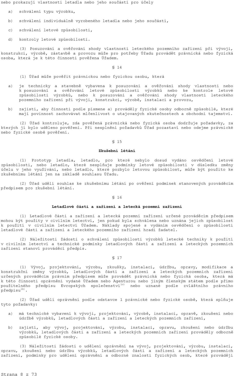 (3) Posuzování a ověřování shody vlastností leteckého pozemního zařízení při vývoji, konstrukci, výrobě, zástavbě a provozu může pro potřeby Úřadu provádět právnická nebo fyzická osoba, která je k