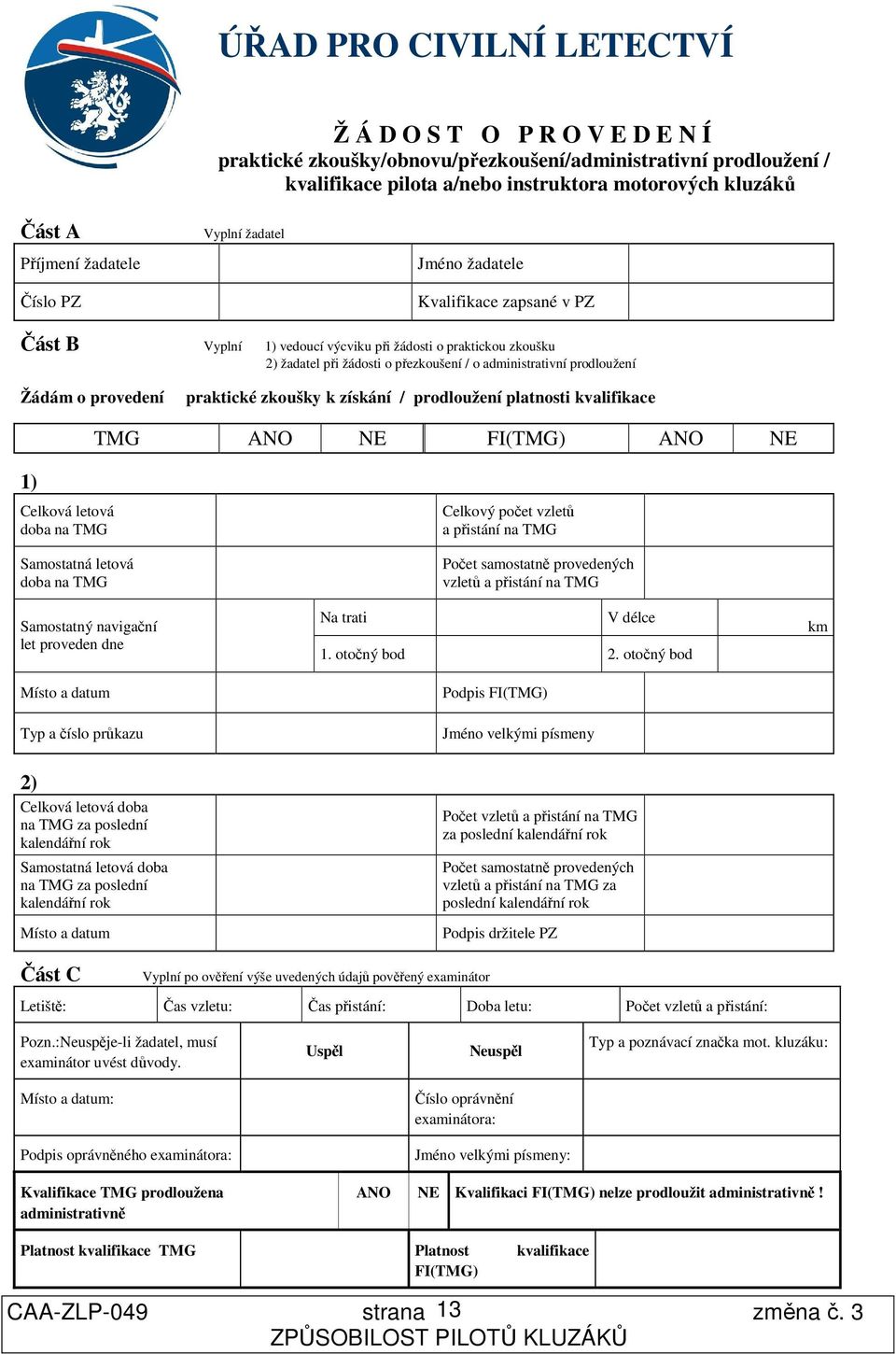 prodloužení Žádám o provedení praktické zkoušky k získání / prodloužení platnosti kvalifikace TMG ANO NE FI(TMG) ANO NE 1) Celková letová doba na TMG Samostatná letová doba na TMG Samostatný