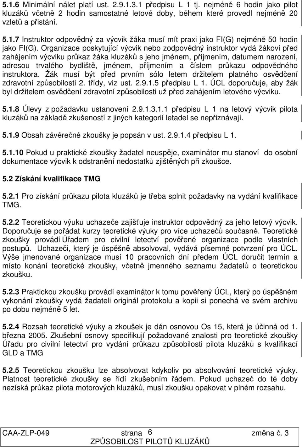 příjmením a číslem průkazu odpovědného instruktora. Žák musí být před prvním sólo letem držitelem platného osvědčení zdravotní způsobilosti 2. třídy, viz ust. 2.9.1.5 předpisu L 1.