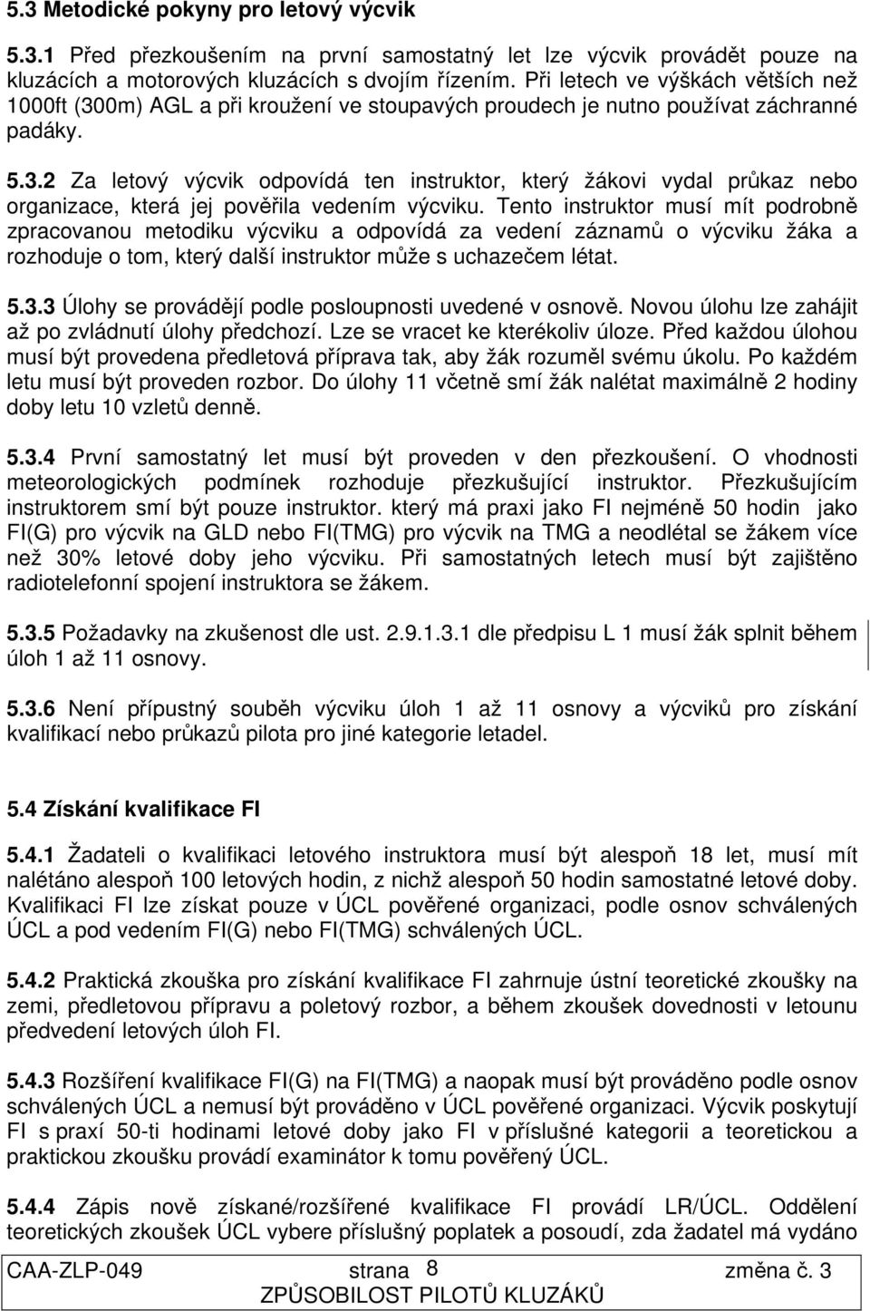 Tento instruktor musí mít podrobně zpracovanou metodiku výcviku a odpovídá za vedení záznamů o výcviku žáka a rozhoduje o tom, který další instruktor může s uchazečem létat. 5.3.