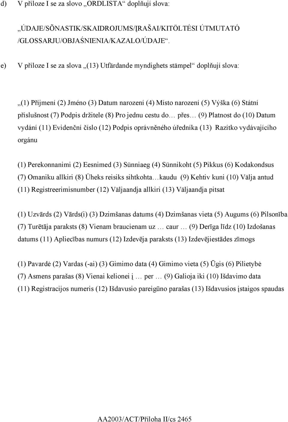 jednu cestu do přes (9) Platnost do (10) Datum vydání (11) Evidenční číslo (12) Podpis oprávněného úředníka (13) Razítko vydávajícího orgánu (1) Perekonnanimi (2) Eesnimed (3) Sünniaeg (4) Sünnikoht