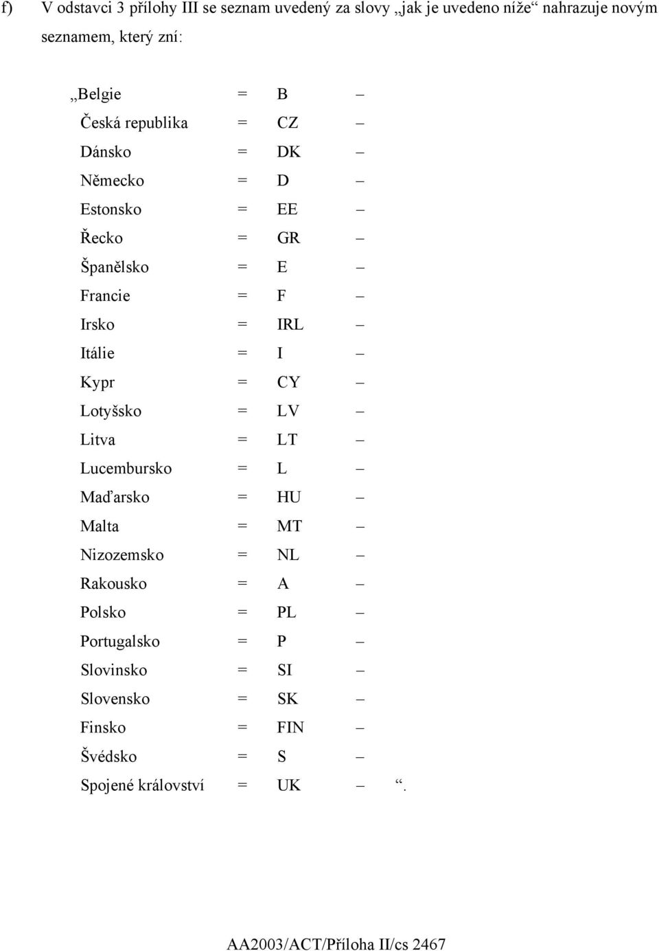Kypr = CY Lotyšsko = LV Litva = LT Lucembursko = L Maďarsko = HU Malta = MT Nizozemsko = NL Rakousko = A Polsko = PL