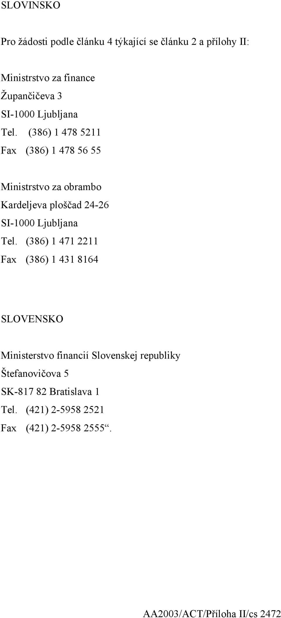 (386) 1 478 5211 Fax (386) 1 478 56 55 Ministrstvo za obrambo Kardeljeva ploščad 24-26  (386) 1 471 2211 Fax