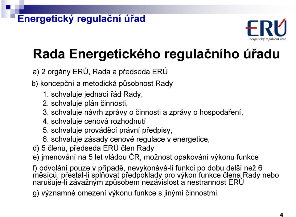 schvaluje zásady cenové regulace v energetice, d) 5 členů, předseda ERÚ člen Rady e) jmenování na 5 let vládou ČR, možnost opakování výkonu funkce f) odvolání pouze v případě,