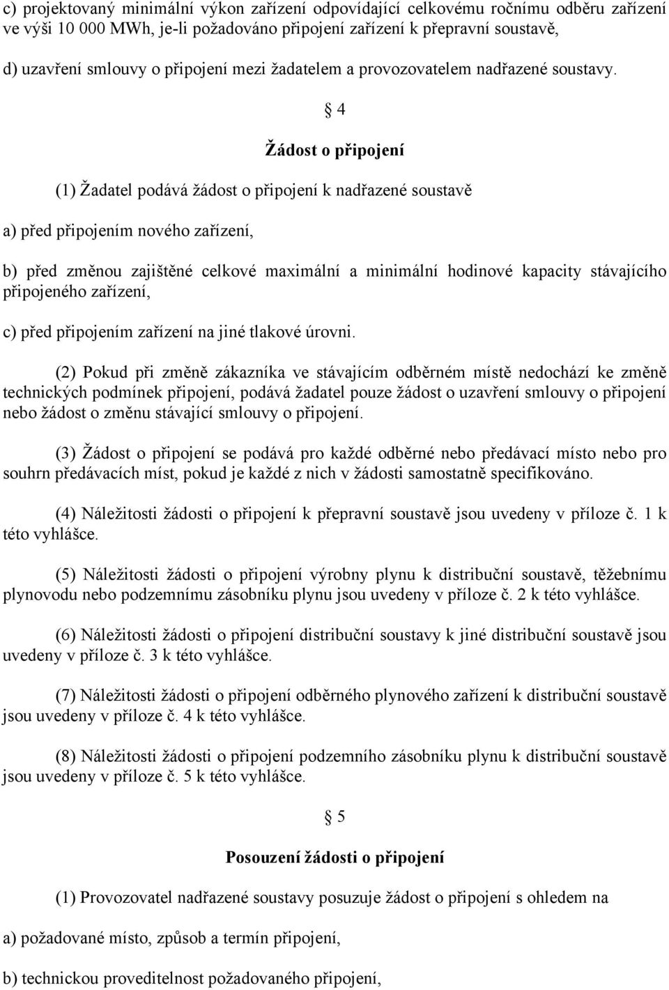 4 Žádost o připojení (1) Žadatel podává žádost o připojení k nadřazené soustavě a) před připojením nového zařízení, b) před změnou zajištěné celkové maximální a minimální hodinové kapacity