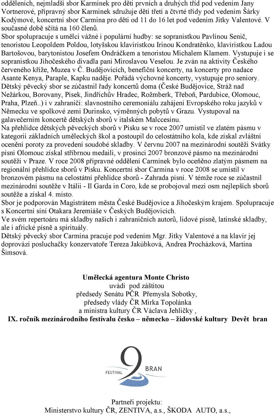 Sbor spolupracuje s umělci vážné i populární hudby: se sopranistkou Pavlínou Senič, tenoristou Leopoldem Poldou, lotyšskou klavíristkou Irinou Kondratěnko, klavíristkou Ladou Bartošovou, barytonistou