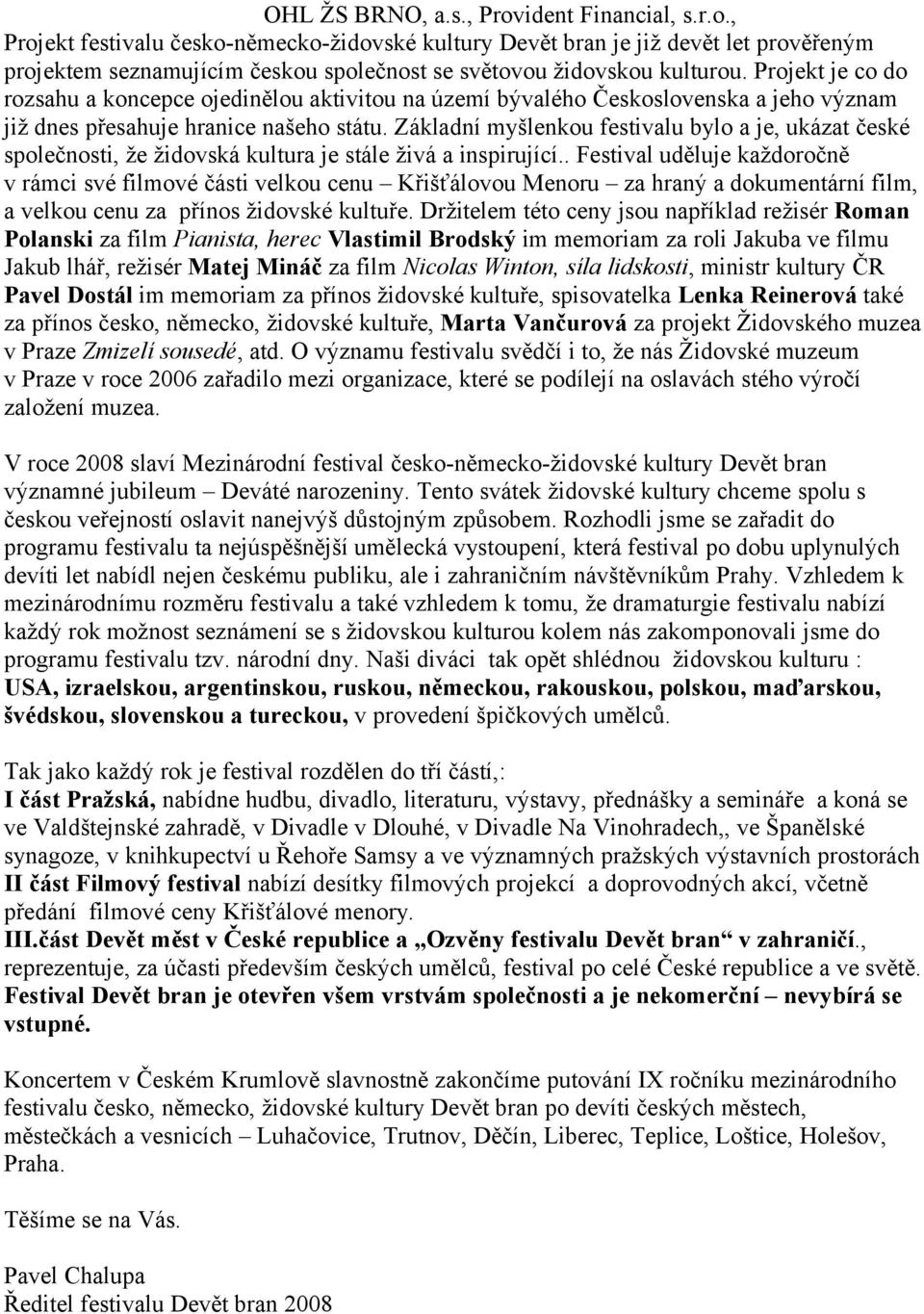 Základní myšlenkou festivalu bylo a je, ukázat české společnosti, že židovská kultura je stále živá a inspirující.