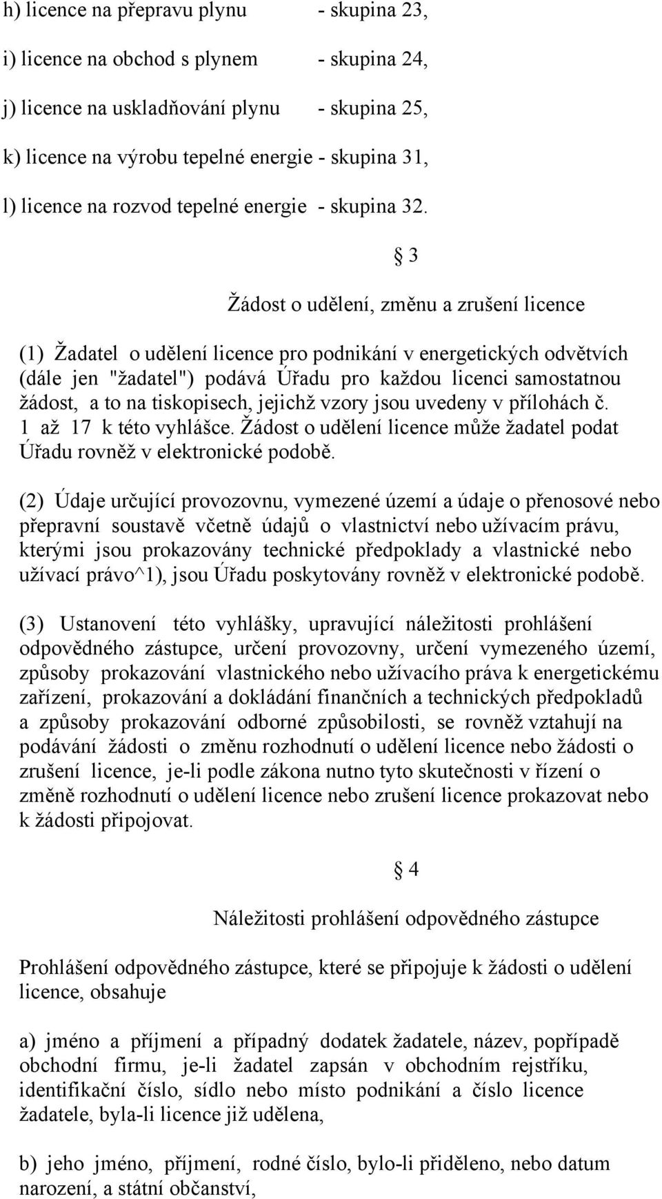 3 Žádost o udělení, změnu a zrušení licence (1) Žadatel o udělení licence pro podnikání v energetických odvětvích (dále jen "žadatel") podává Úřadu pro každou licenci samostatnou žádost, a to na