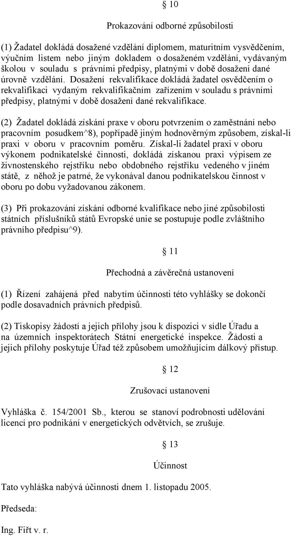 Dosažení rekvalifikace dokládá žadatel osvědčením o rekvalifikaci vydaným rekvalifikačním zařízením v souladu s právními předpisy, platnými v době dosažení dané rekvalifikace.