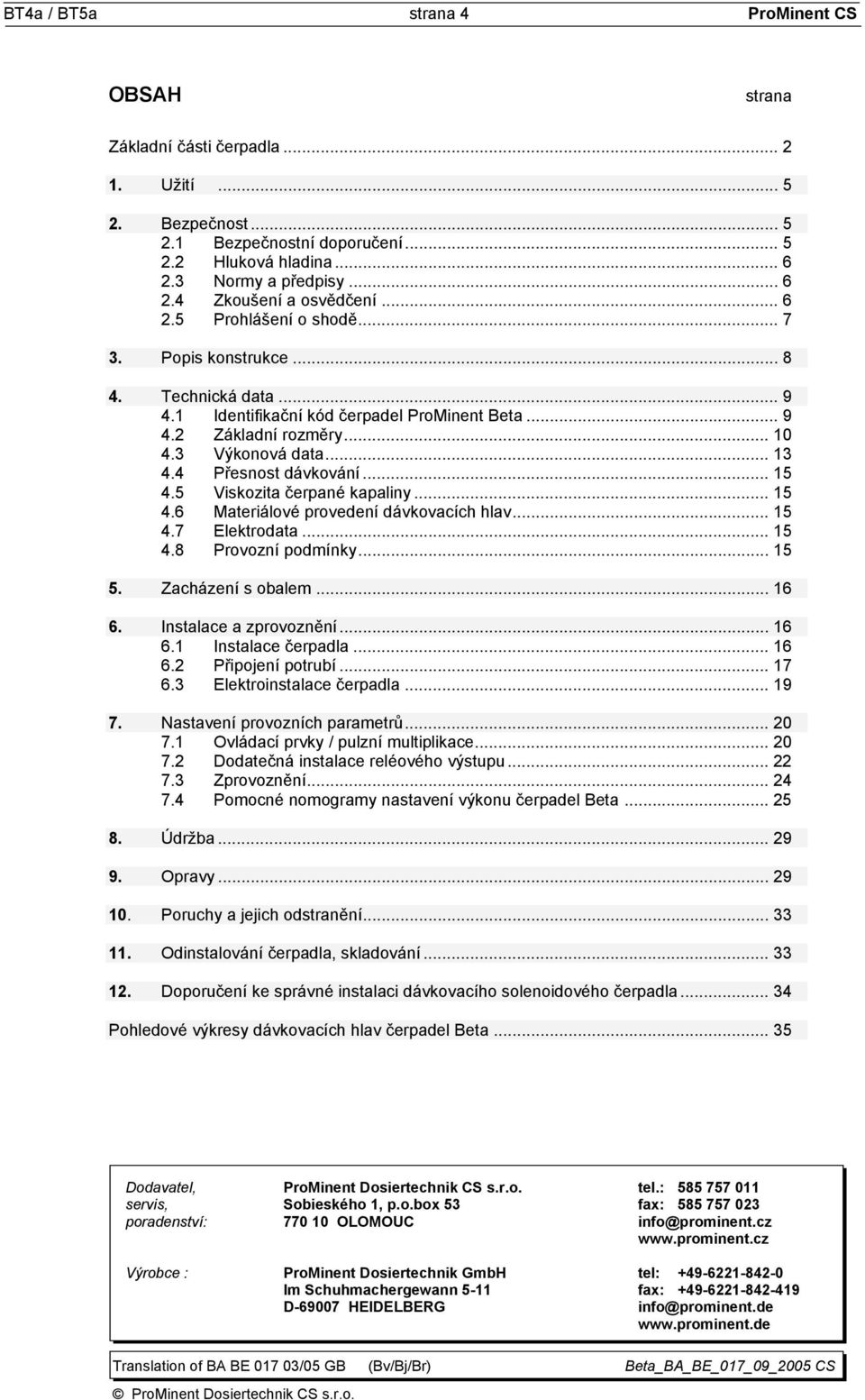 4 Přesnost dávkování... 15 4.5 Viskozita čerpané kapaliny... 15 4.6 Materiálové provedení dávkovacích hlav... 15 4.7 Elektrodata... 15 4.8 Provozní podmínky... 15 5. Zacházení s obalem... 16 6.
