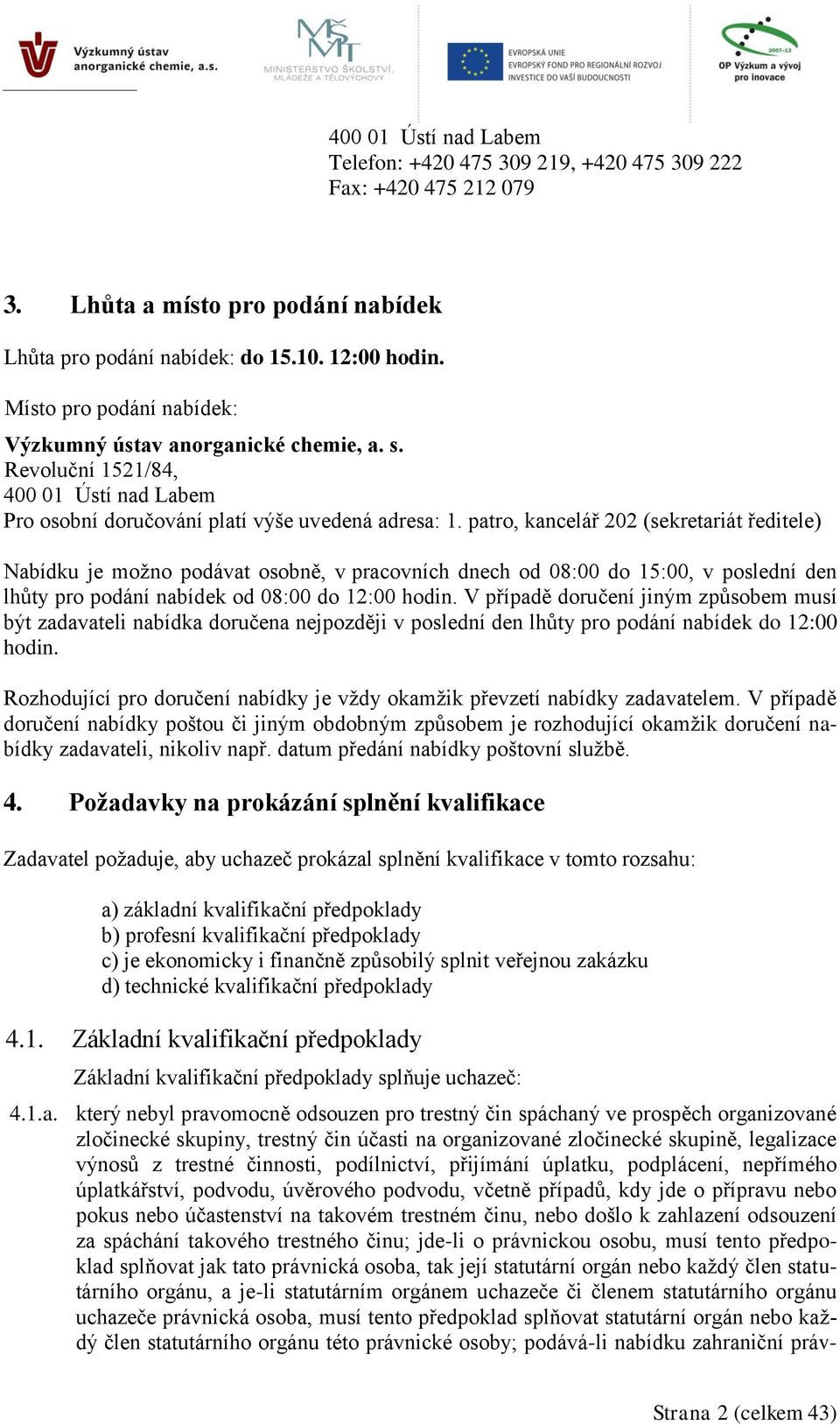 patro, kancelář 202 (sekretariát ředitele) Nabídku je možno podávat osobně, v pracovních dnech od 08:00 do 15:00, v poslední den lhůty pro podání nabídek od 08:00 do 12:00 hodin.