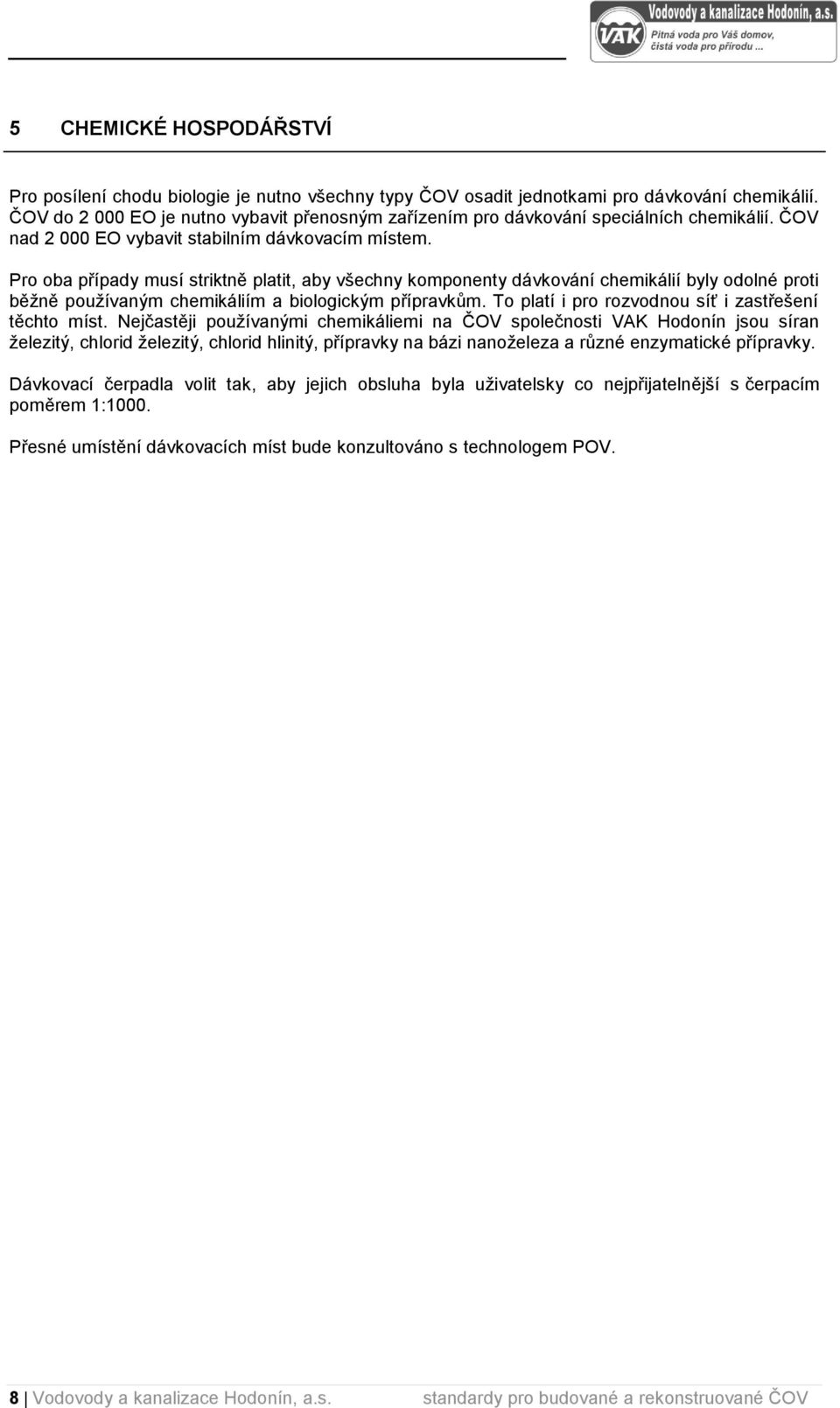 Pro oba případy musí striktně platit, aby všechny komponenty dávkování chemikálií byly odolné proti běžně používaným chemikáliím a biologickým přípravkům.