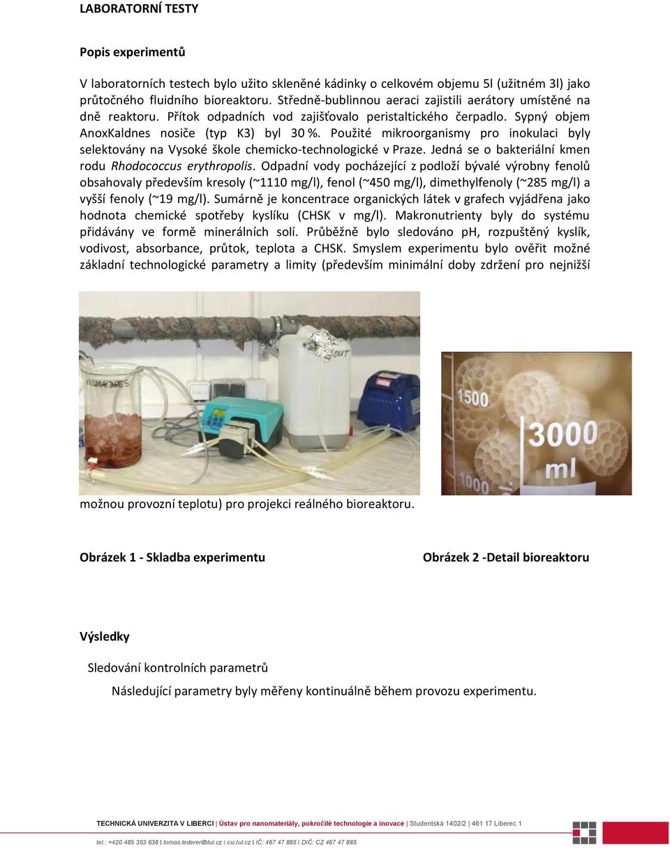 Použité mikroorganismy pro inokulaci byly selektovány na Vysoké škole chemicko-technologické v Praze. Jedná se o bakteriální kmen rodu Rhodococcus erythropolis.