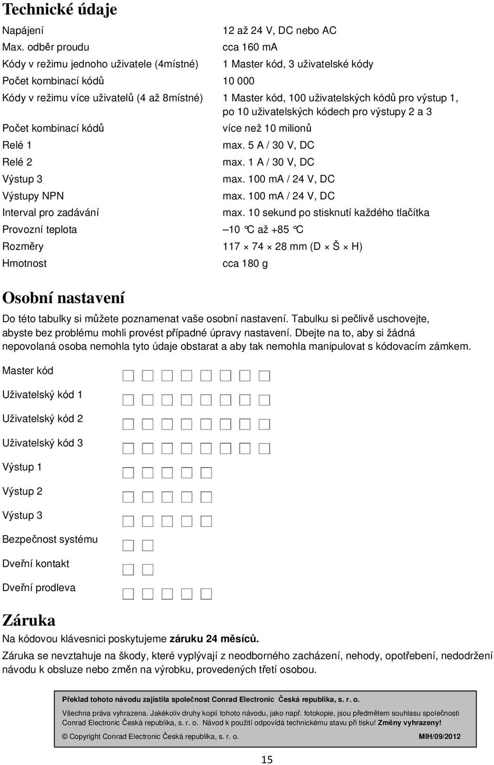 uživatelských kódů pro výstup 1, po 10 uživatelských kódech pro výstupy 2 a 3 Počet kombinací kódů více než 10 milionů Relé 1 max. 5 A / 30 V, DC Relé 2 max. 1 A / 30 V, DC Výstup 3 max.