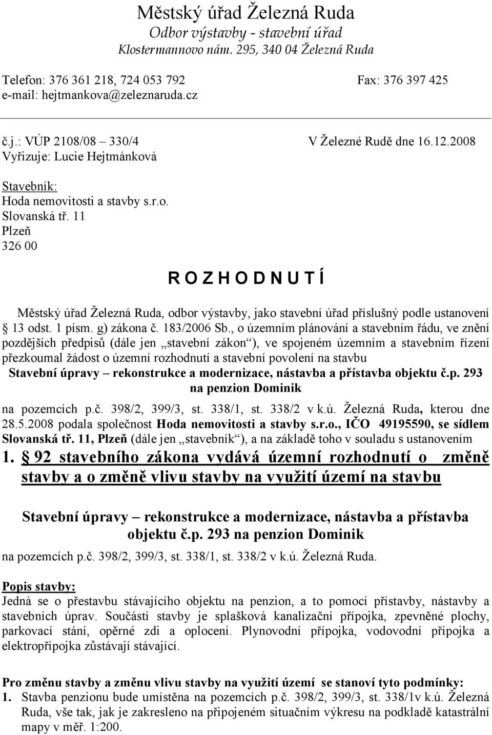 11 Plzeň 326 00 R O Z H O D N U T Í Městský úřad Železná Ruda, odbor výstavby, jako stavební úřad příslušný podle ustanovení 13 odst. 1 písm. g) zákona č. 183/2006 Sb.