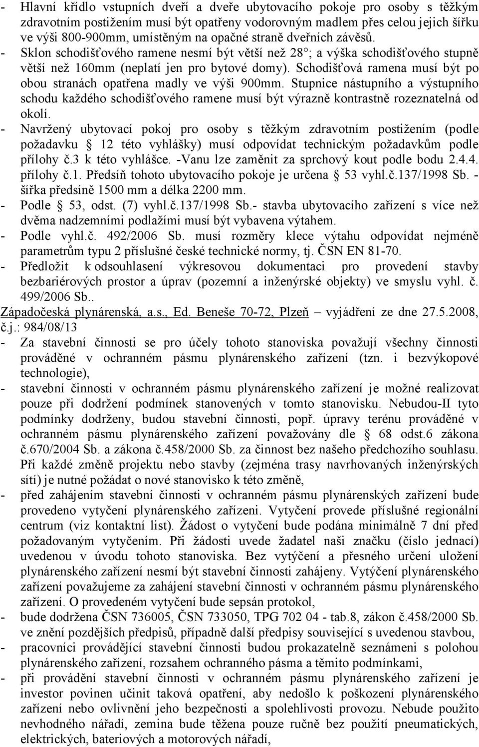 Schodišťová ramena musí být po obou stranách opatřena madly ve výši 900mm. Stupnice nástupního a výstupního schodu každého schodišťového ramene musí být výrazně kontrastně rozeznatelná od okolí.