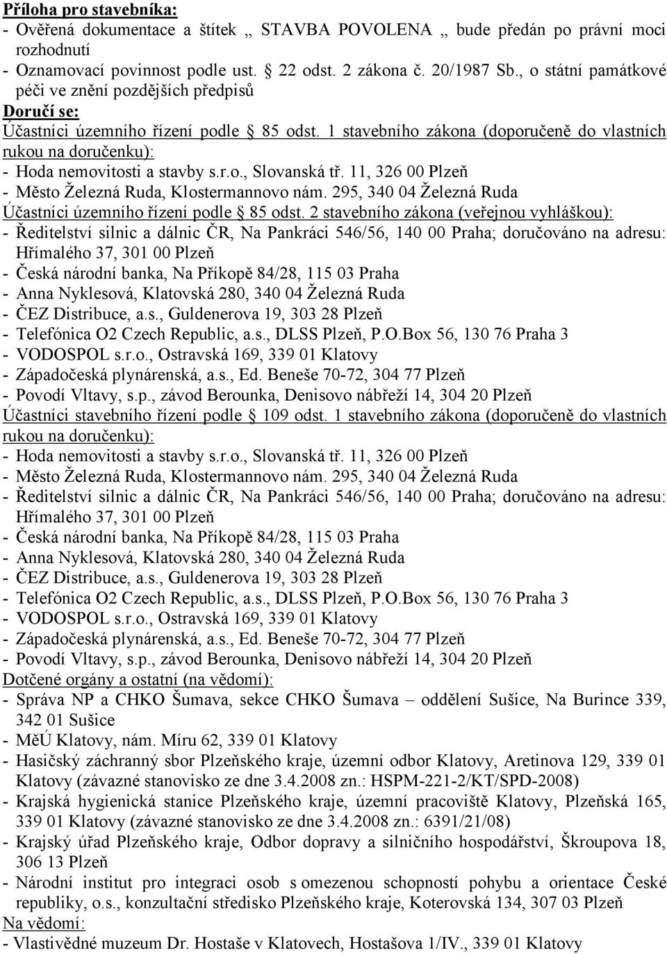 1 stavebního zákona (doporučeně do vlastních rukou na doručenku): - Hoda nemovitosti a stavby s.r.o., Slovanská tř. 11, 326 00 Plzeň - Město Železná Ruda, Klostermannovo nám.