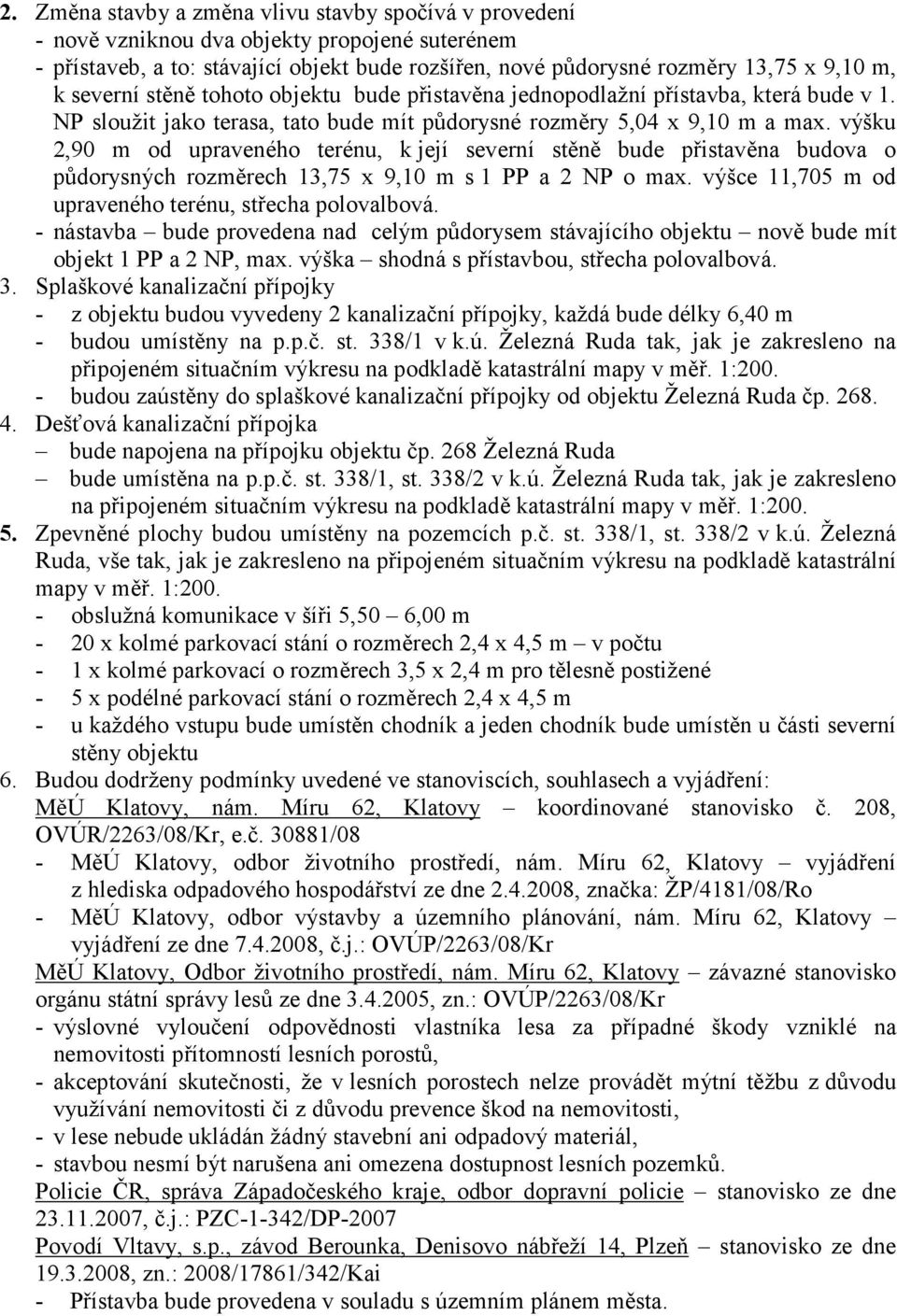 výšku 2,90 m od upraveného terénu, k její severní stěně bude přistavěna budova o půdorysných rozměrech 13,75 x 9,10 m s 1 PP a 2 NP o max. výšce 11,705 m od upraveného terénu, střecha polovalbová.