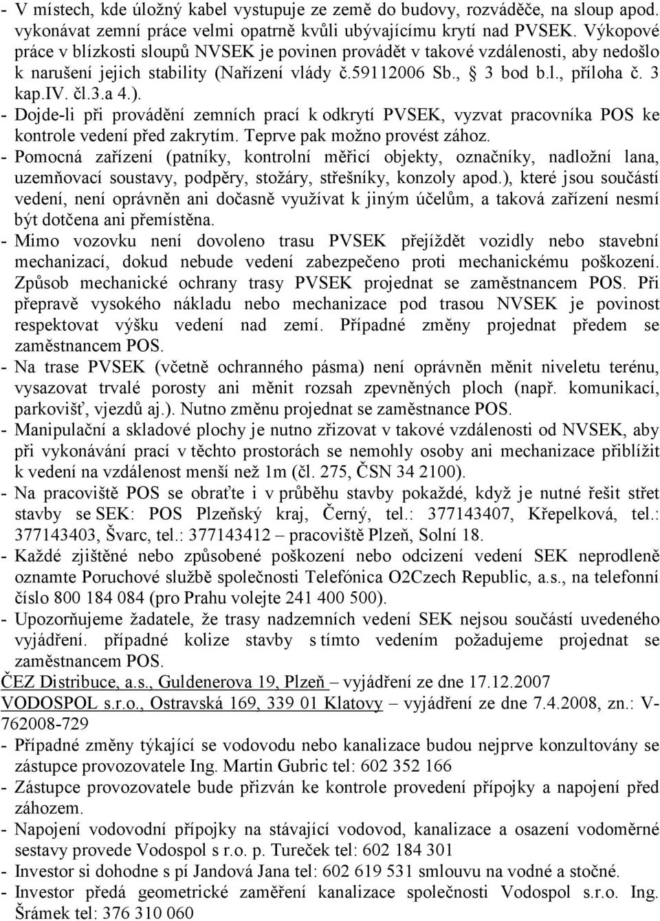 - Dojde-li při provádění zemních prací k odkrytí PVSEK, vyzvat pracovníka POS ke kontrole vedení před zakrytím. Teprve pak možno provést zához.