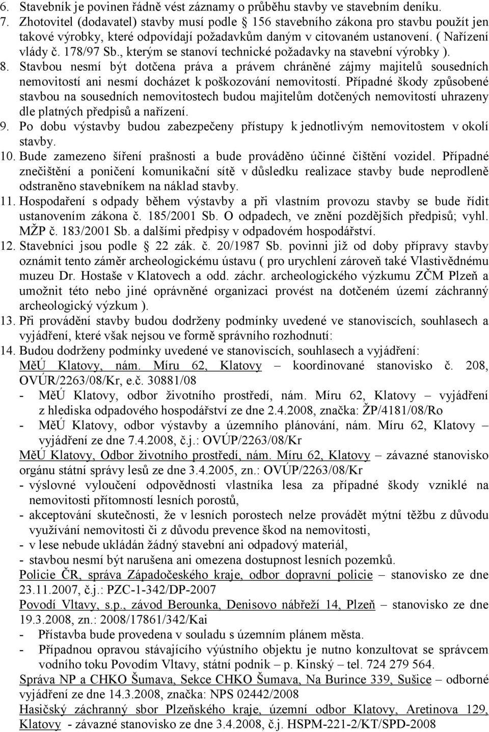 , kterým se stanoví technické požadavky na stavební výrobky ). 8. Stavbou nesmí být dotčena práva a právem chráněné zájmy majitelů sousedních nemovitostí ani nesmí docházet k poškozování nemovitostí.