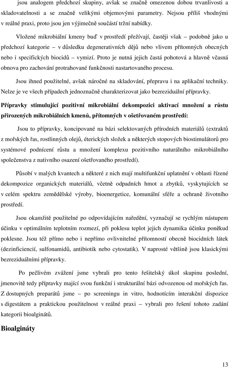 Vložené mikrobiální kmeny buď v prostředí přežívají, častěji však podobně jako u předchozí kategorie v důsledku degenerativních dějů nebo vlivem přítomných obecných nebo i specifických biocidů vymizí.