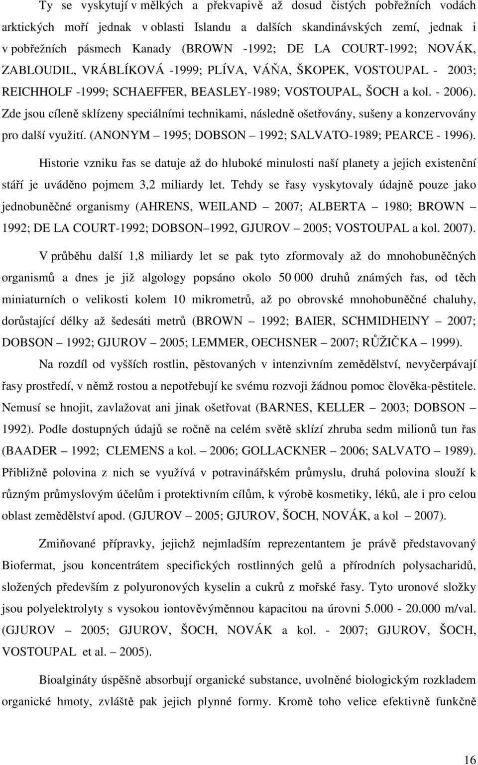 Zde jsou cíleně sklízeny speciálními technikami, následně ošetřovány, sušeny a konzervovány pro další využití. (ANONYM 1995; DOBSON 1992; SALVATO-1989; PEARCE - 1996).