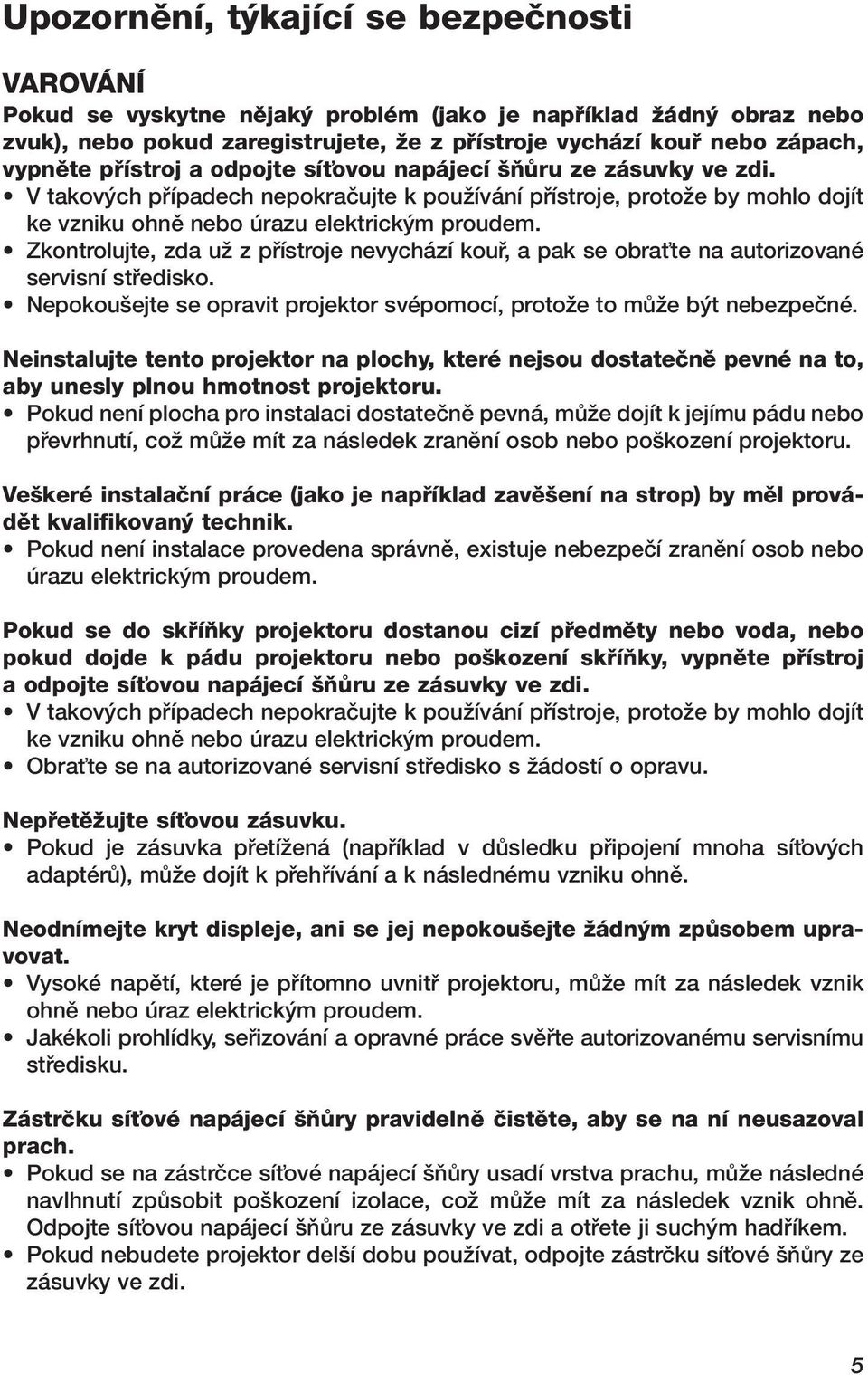 Zkontrolujte, zda uï z pfiístroje nevychází koufi, a pak se obraète na autorizované servisní stfiedisko. Nepokou ejte se opravit projektor svépomocí, protoïe to mûïe b t nebezpeãné.
