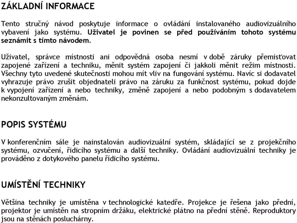 Uživatel, správce místnosti ani odpovědná osoba nesmí v době záruky přemisťovat zapojené zařízení a techniku, měnit systém zapojení či jakkoli měnit režim místnosti.