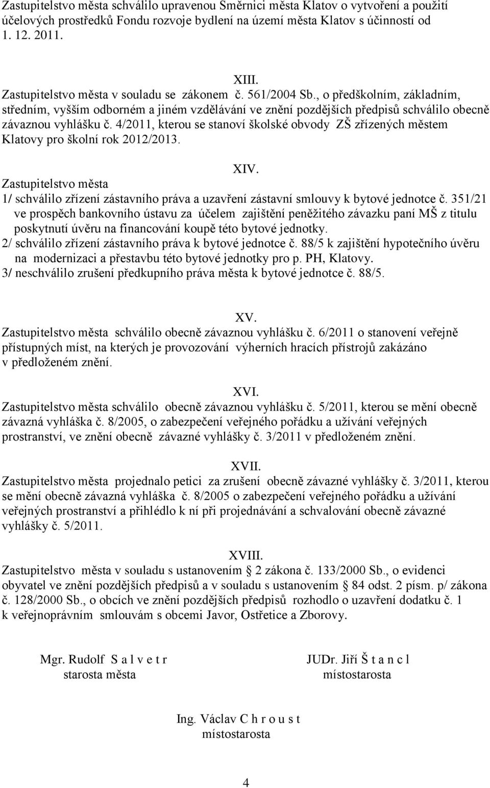 4/2011, kterou se stanoví školské obvody ZŠ zřízených městem Klatovy pro školní rok 2012/2013. XIV. 1/ schválilo zřízení zástavního práva a uzavření zástavní smlouvy k bytové jednotce č.